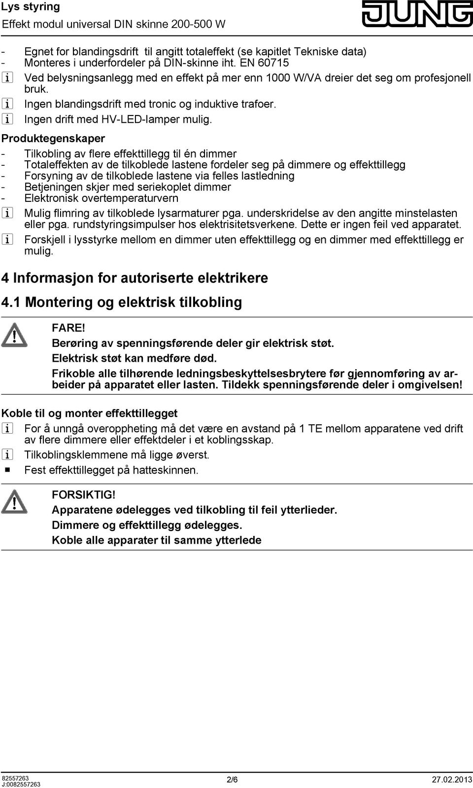 Produktegenskaper - Tilkobling av flere effekttillegg til én dimmer - Totaleffekten av de tilkoblede lastene fordeler seg på dimmere og effekttillegg - Forsyning av de tilkoblede lastene via felles