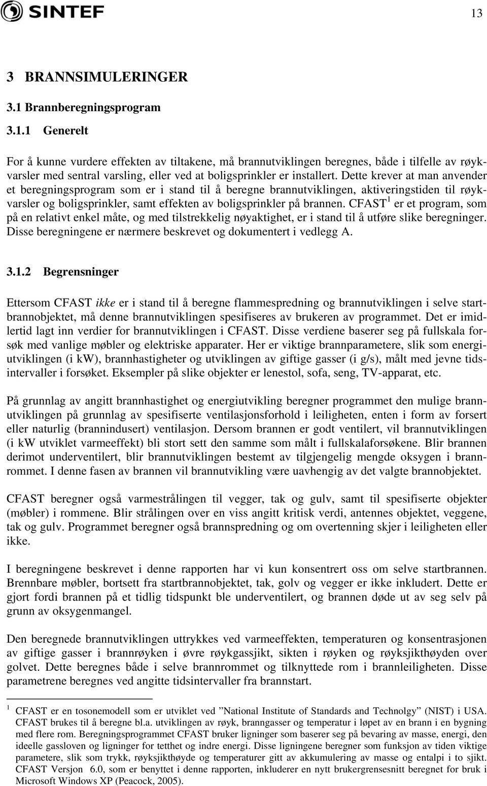 CFAST 1 er et program, som på en relativt enkel måte, og med tilstrekkelig nøyaktighet, er i stand til å utføre slike beregninger. Disse beregningene er nærmere beskrevet og dokumentert i vedlegg A.