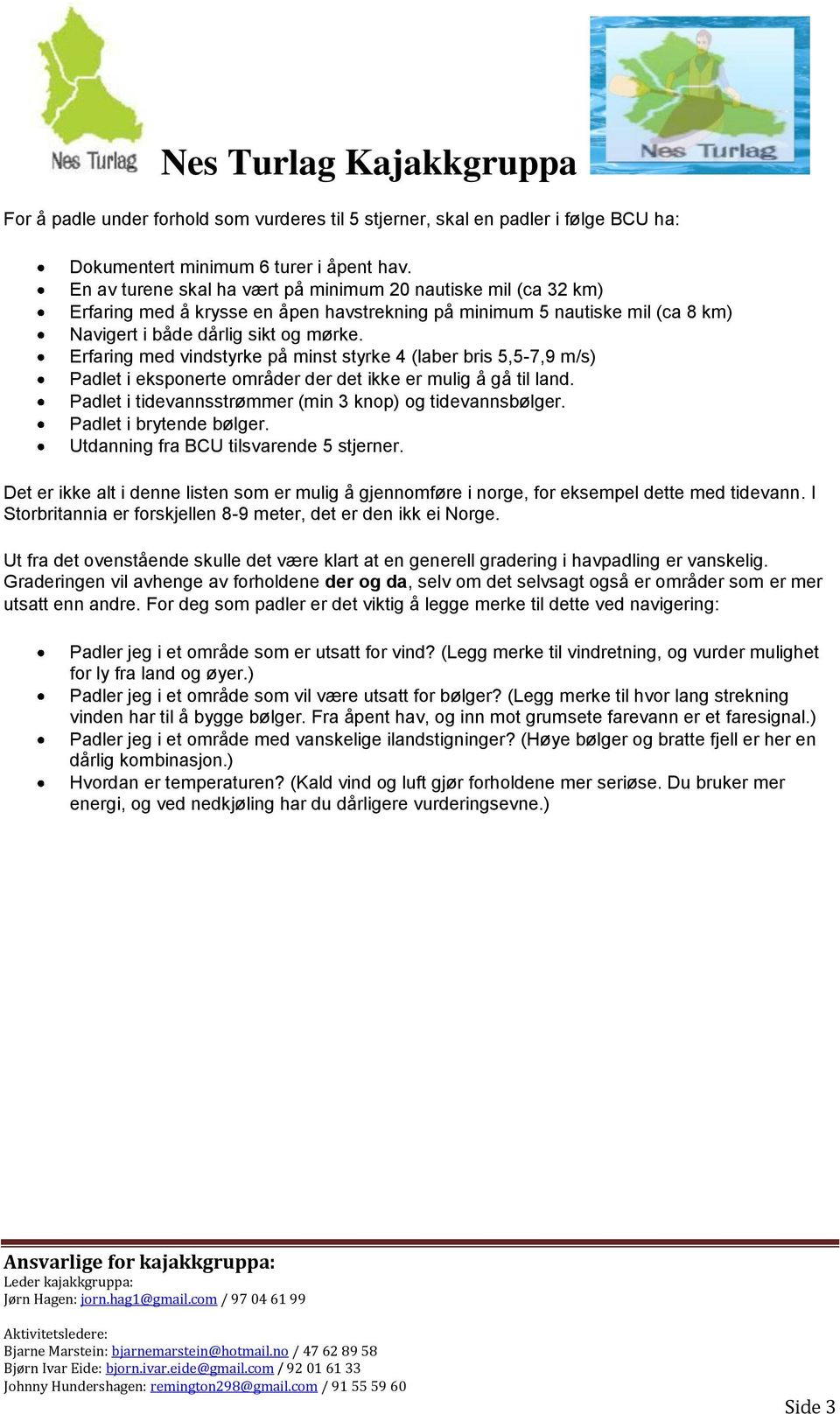 Erfaring med vindstyrke på minst styrke 4 (laber bris 5,5-7,9 m/s) Padlet i eksponerte områder der det ikke er mulig å gå til land. Padlet i tidevannsstrømmer (min 3 knop) og tidevannsbølger.