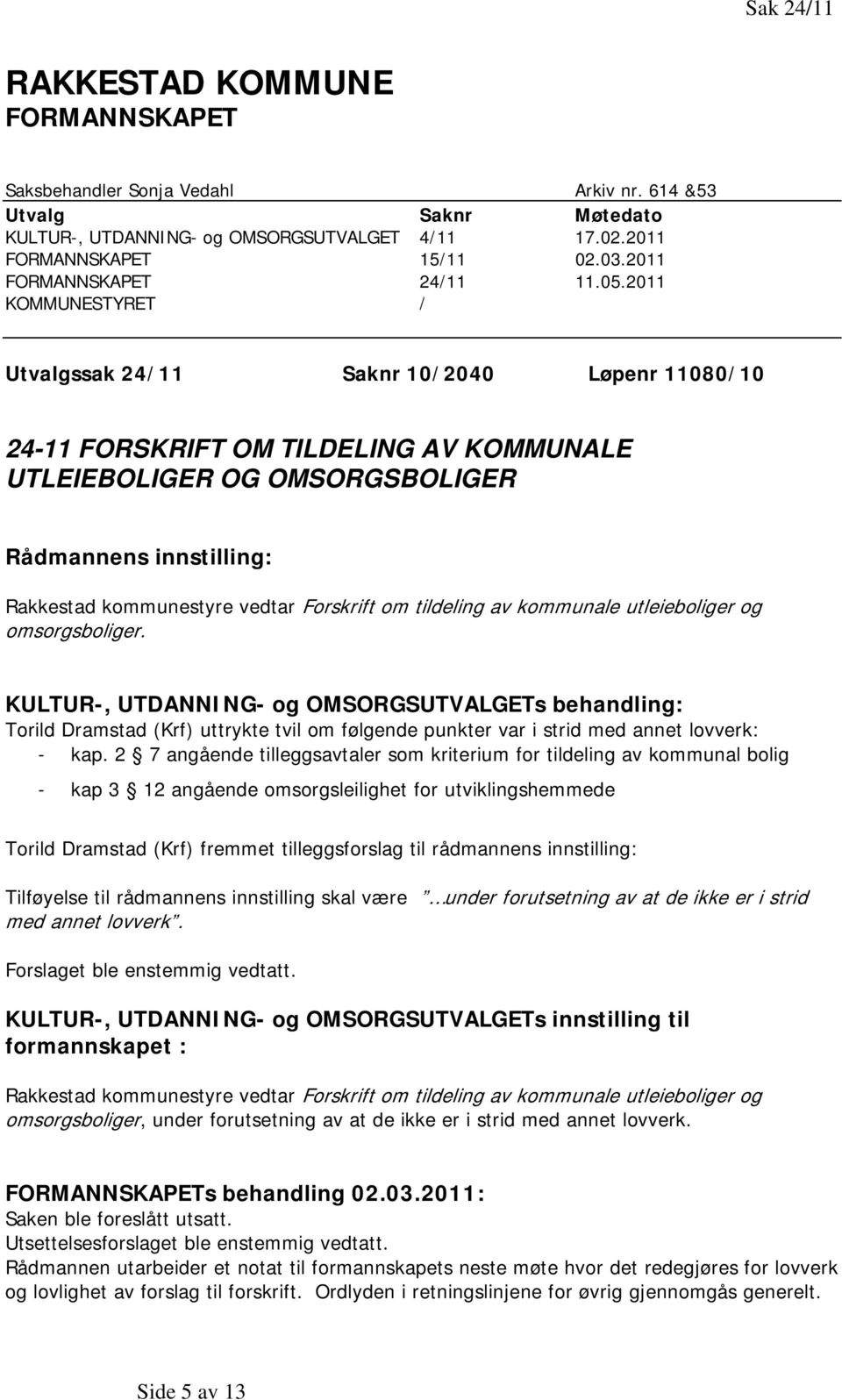 2011 KOMMUNESTYRET / Utvalgssak 24/11 Saknr 10/2040 Løpenr 11080/10 24-11 FORSKRIFT OM TILDELING AV KOMMUNALE UTLEIEBOLIGER OG OMSORGSBOLIGER Rådmannens innstilling: Rakkestad kommunestyre vedtar