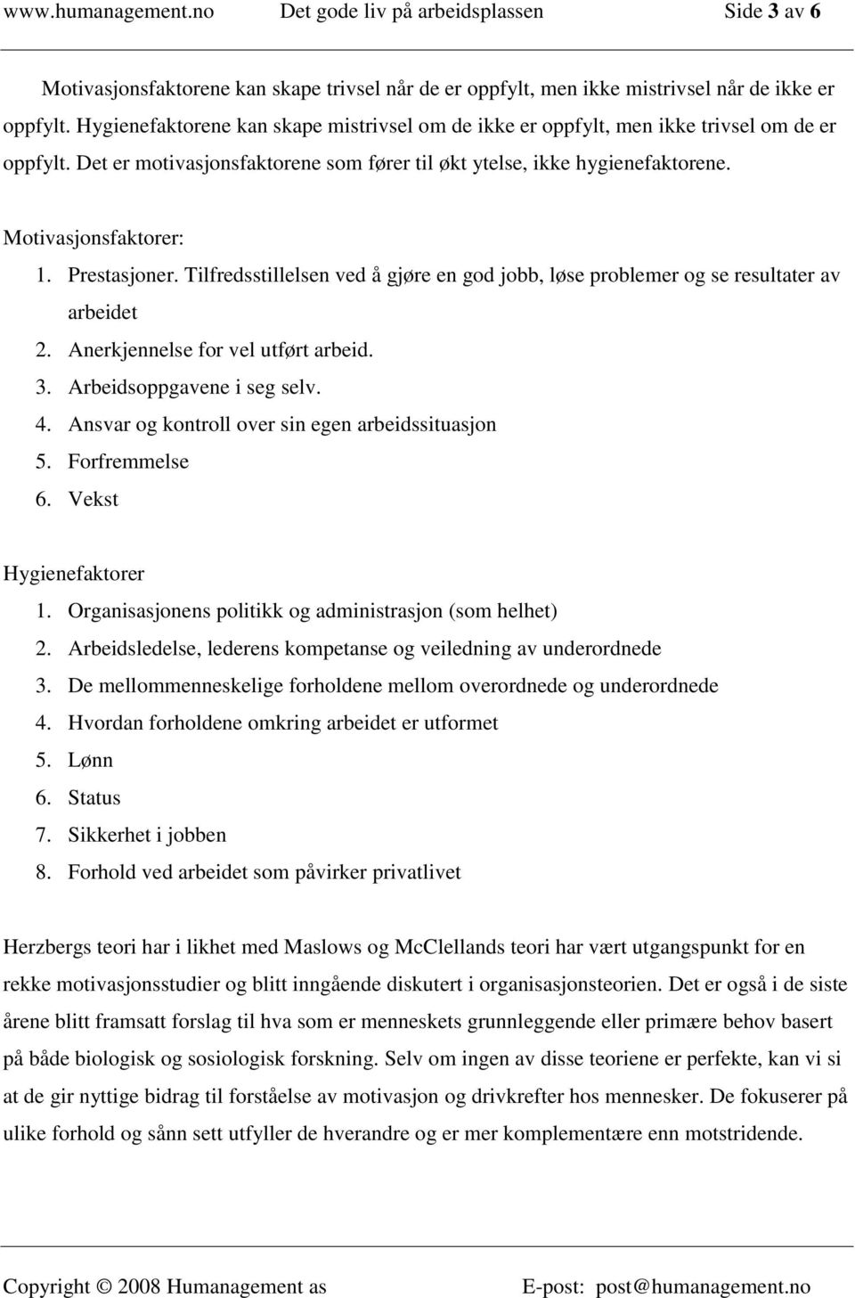 Prestasjoner. Tilfredsstillelsen ved å gjøre en god jobb, løse problemer og se resultater av arbeidet 2. Anerkjennelse for vel utført arbeid. 3. Arbeidsoppgavene i seg selv. 4.