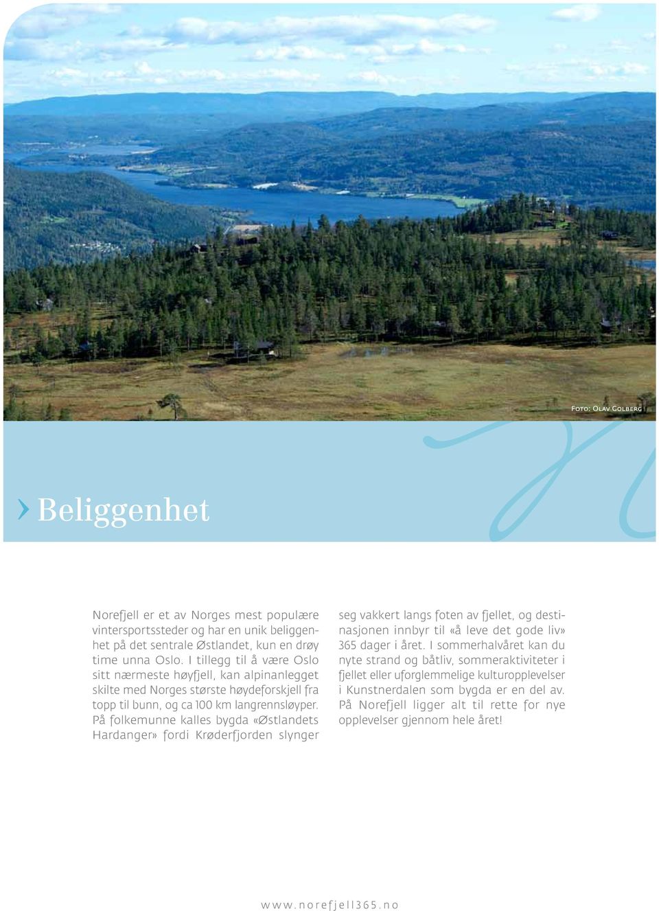 På folkemunne kalles bygda «Østlandets Hardanger» fordi Krøderfjorden slynger seg vakkert langs foten av fjellet, og destinasjonen innbyr til «å leve det gode liv» 365 dager i året.