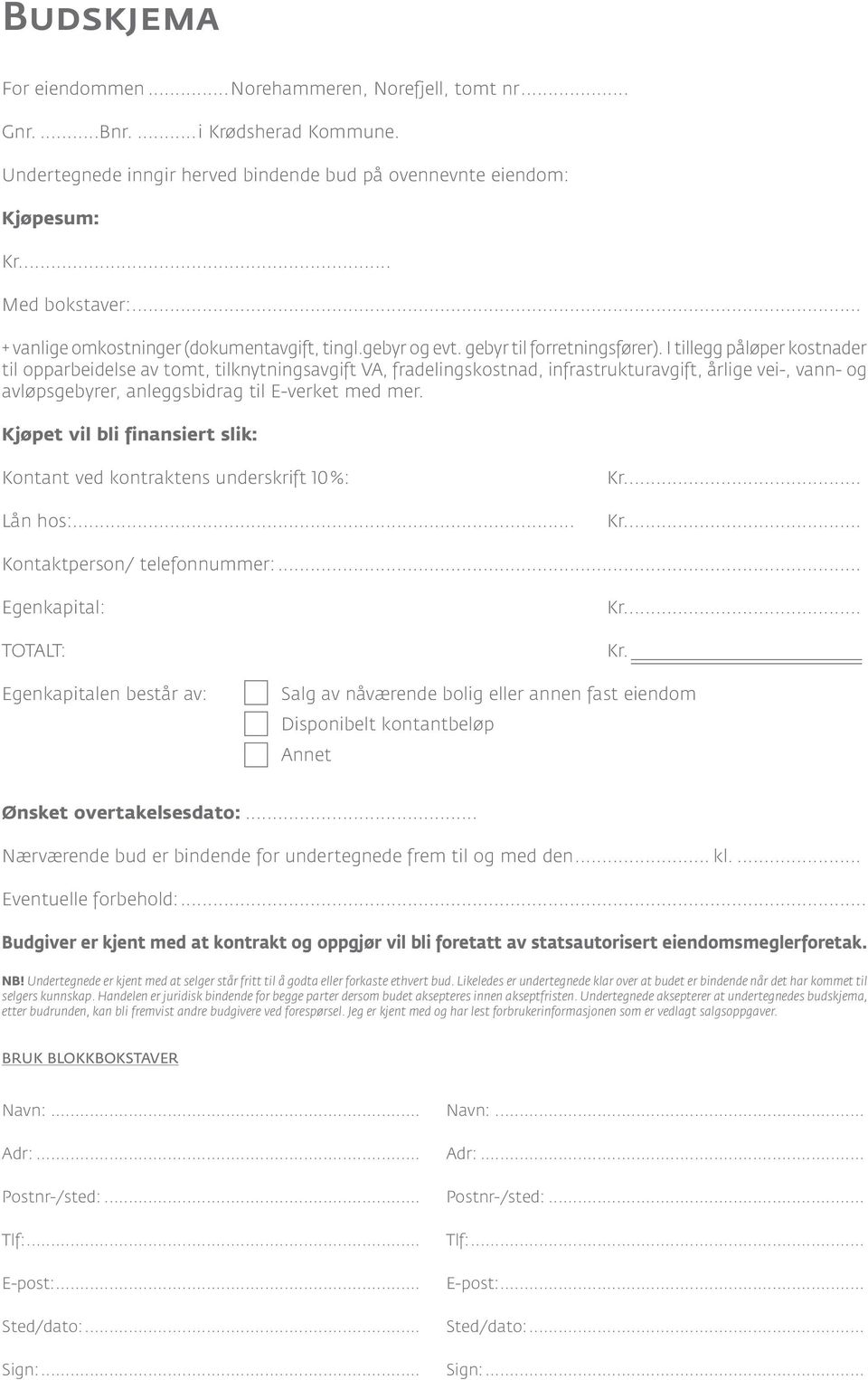 I tillegg påløper kostnader til opparbeidelse av tomt, tilknytningsavgift VA, fradelingskostnad, infrastrukturavgift, årlige vei-, vann- og avløpsgebyrer, anleggsbidrag til E-verket med mer.