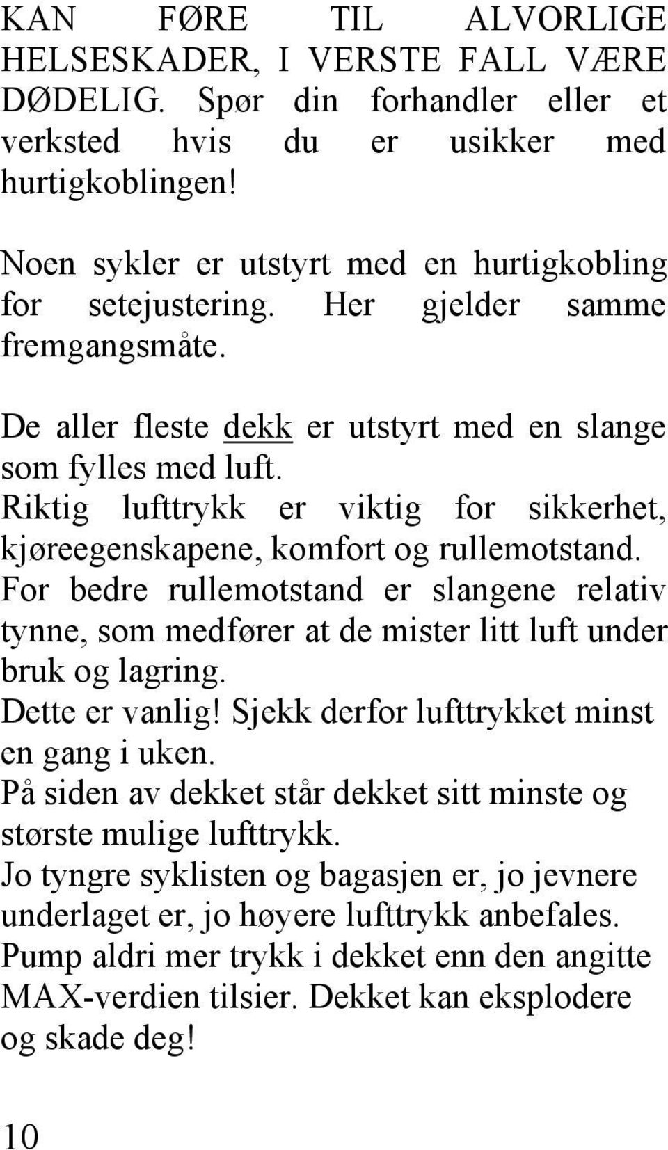 Riktig lufttrykk er viktig for sikkerhet, kjøreegenskapene, komfort og rullemotstand. For bedre rullemotstand er slangene relativ tynne, som medfører at de mister litt luft under bruk og lagring.