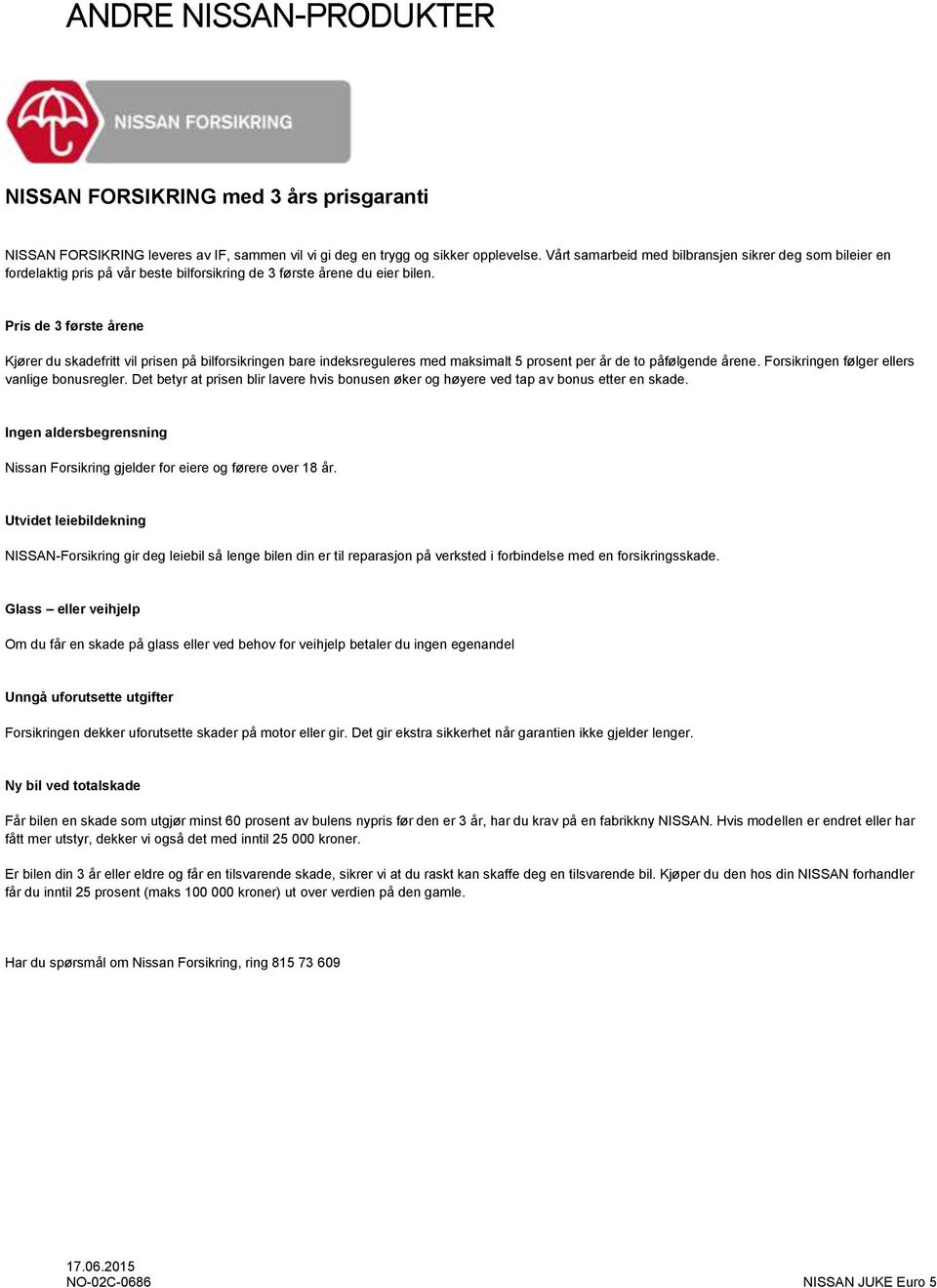 Pris de 3 første årene Kjører du skadefritt vil prisen på bilforsikringen bare indeksreguleres med maksimalt 5 prosent per år de to påfølgende årene. Forsikringen følger ellers vanlige bonusregler.