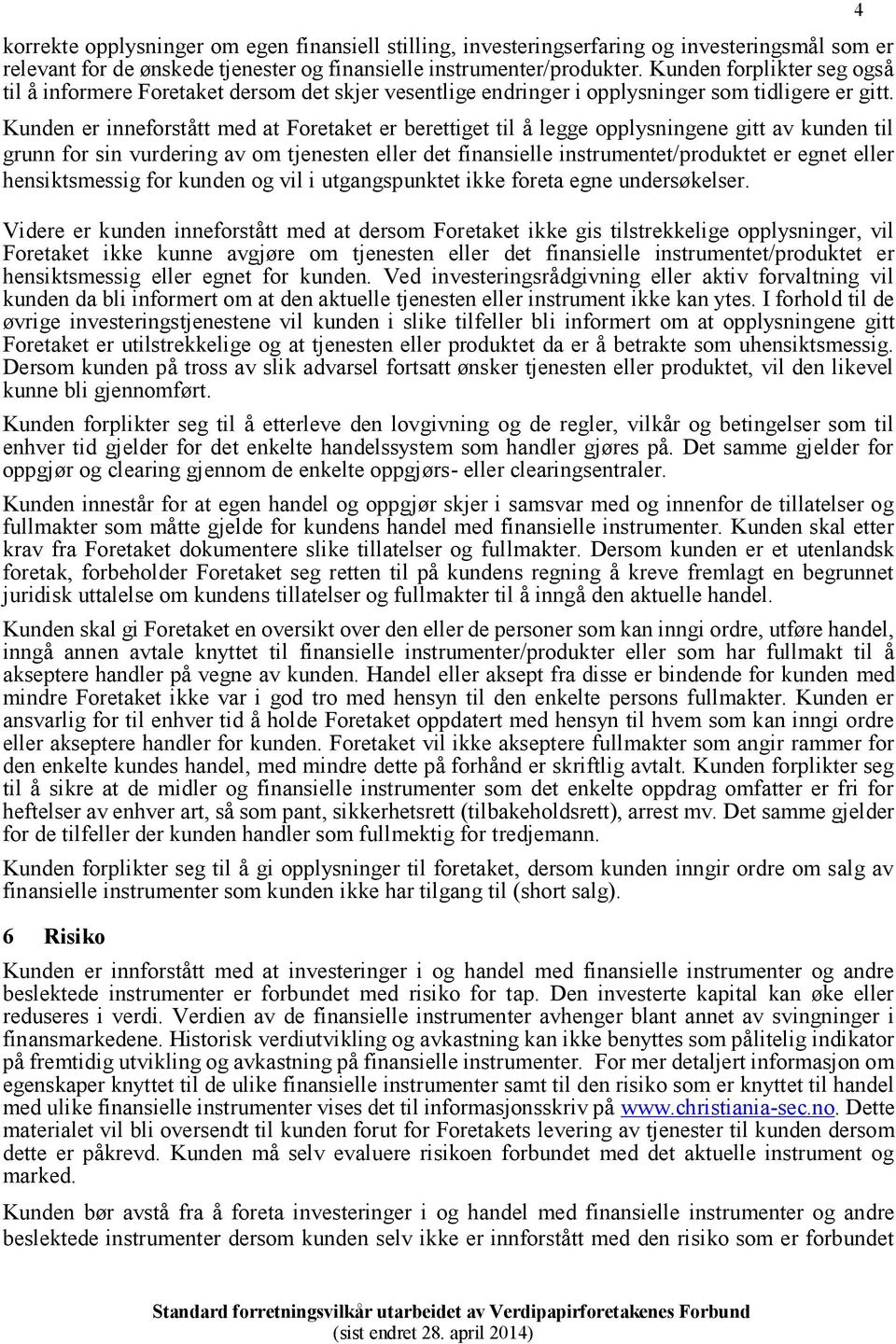 Kunden er inneforstått med at Foretaket er berettiget til å legge opplysningene gitt av kunden til grunn for sin vurdering av om tjenesten eller det finansielle instrumentet/produktet er egnet eller