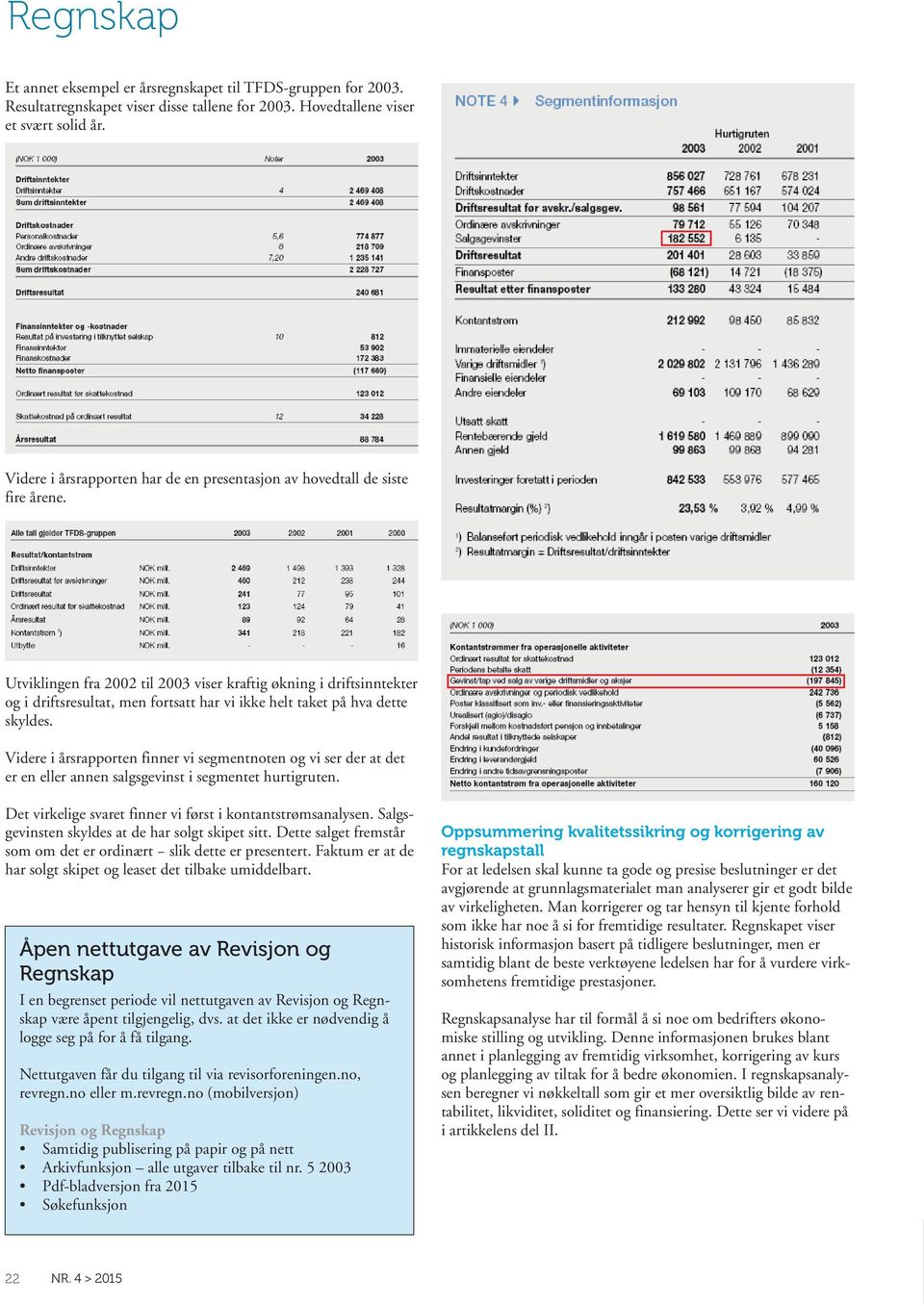 Utviklingen fra 2002 til 2003 viser kraftig økning i driftsinntekter og i driftsresultat, men fortsatt har vi ikke helt taket på hva dette skyldes.