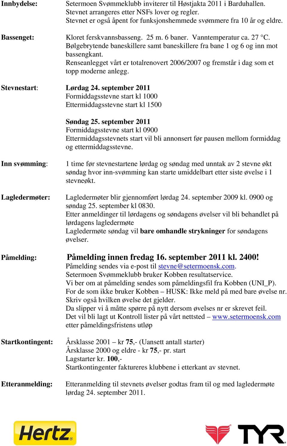 Bølgebrytende baneskillere samt baneskillere fra bane 1 og 6 og inn mot bassengkant. Renseanlegget vårt er totalrenovert 2006/2007 og fremstår i dag som et topp moderne anlegg. Stevnestart: Lørdag 24.