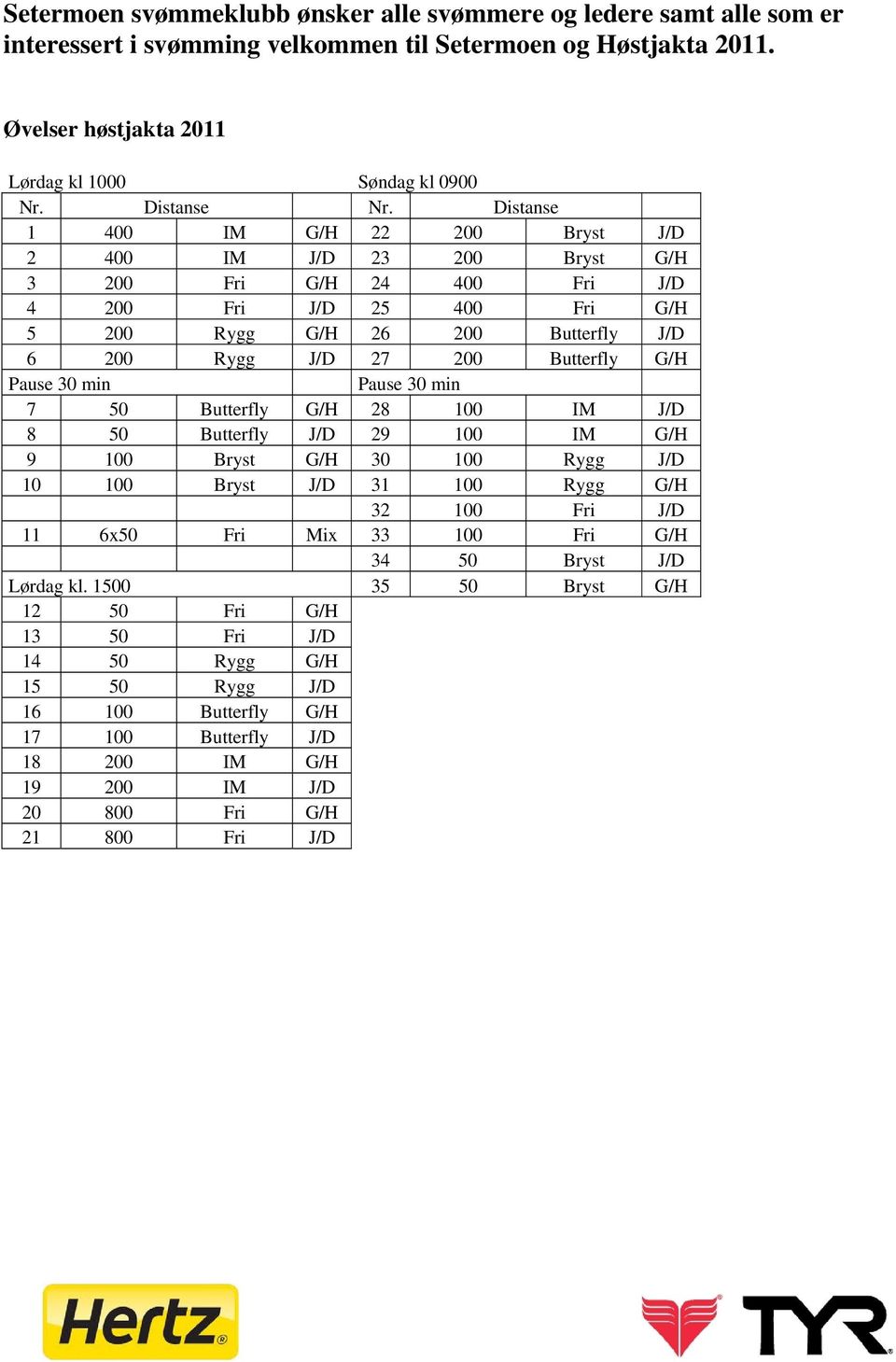 Distanse 1 400 IM G/H 22 200 Bryst J/D 2 400 IM J/D 23 200 Bryst G/H 3 200 Fri G/H 24 400 Fri J/D 4 200 Fri J/D 25 400 Fri G/H 5 200 Rygg G/H 26 200 Butterfly J/D 6 200 Rygg J/D 27 200 Butterfly G/H