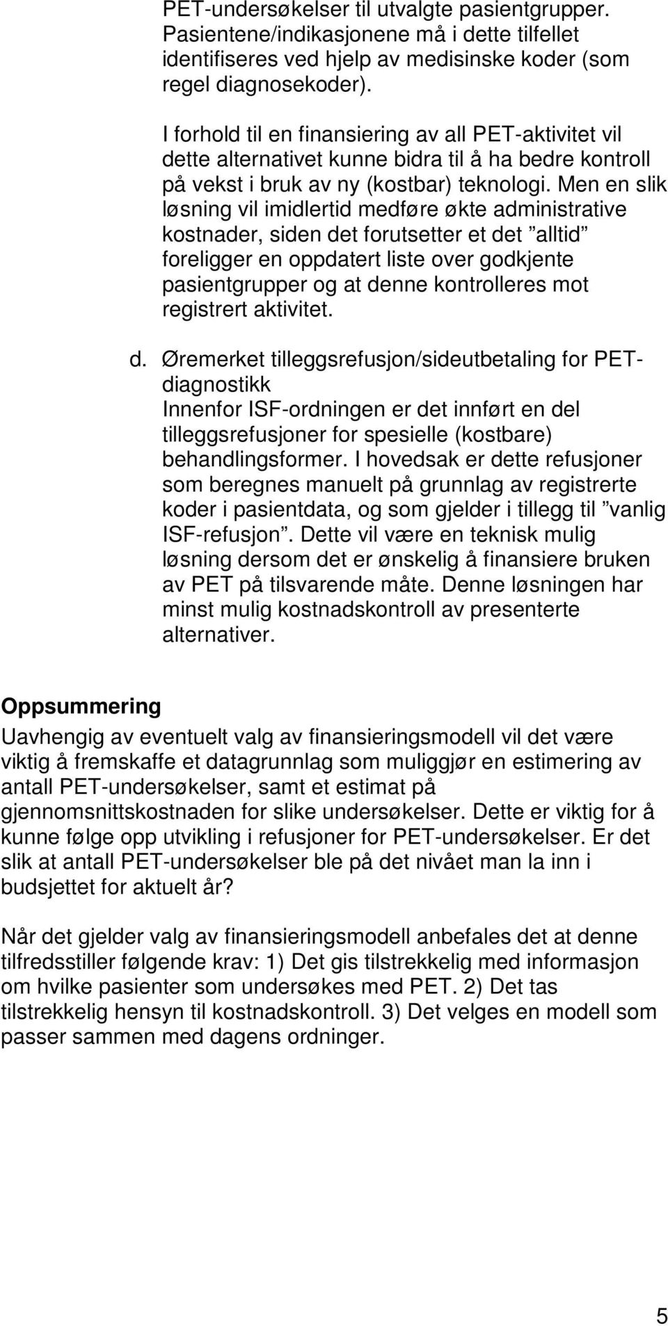 Men en slik løsning vil imidlertid medføre økte administrative kostnader, siden det forutsetter et det alltid foreligger en oppdatert liste over godkjente pasientgrupper og at denne kontrolleres mot