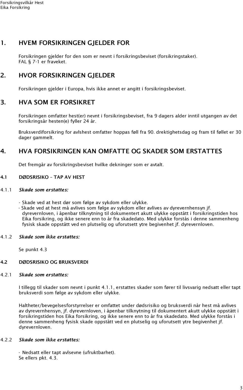 HVA SOM ER FORSIKRET Forsikringen omfatter hest(er) nevnt i forsikringsbeviset, fra 9 dagers alder inntil utgangen av det forsikringsår hesten(e) fyller 24 år.