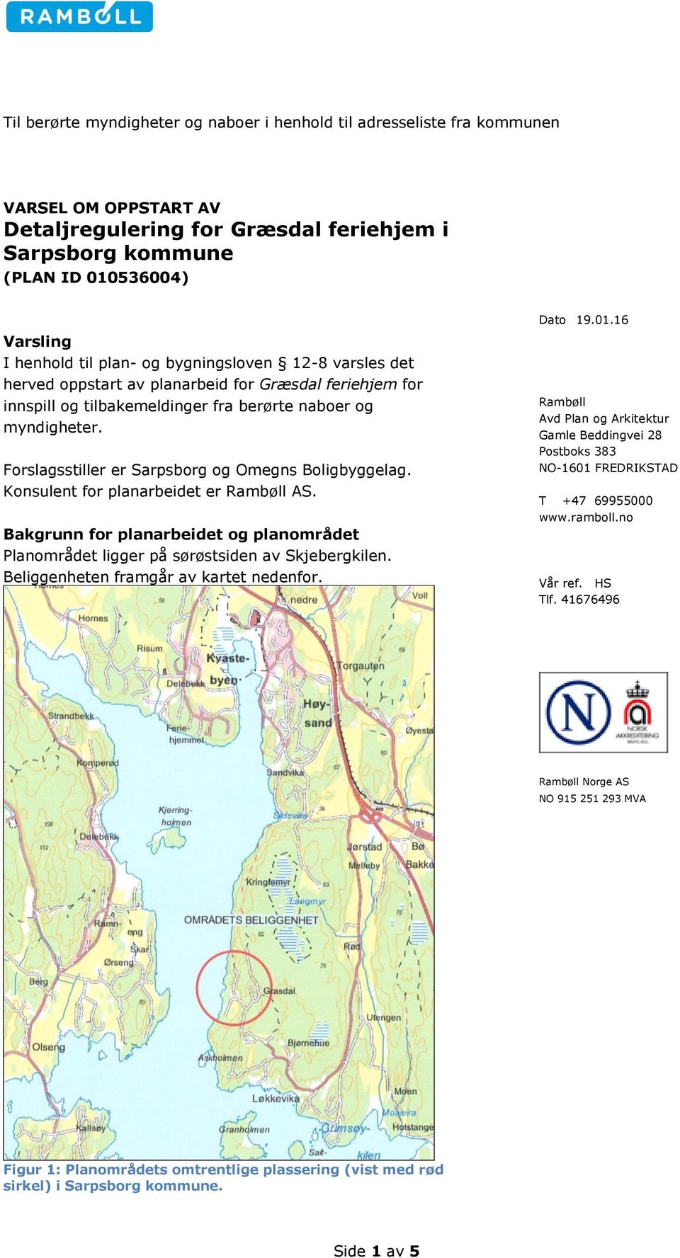 Forslagsstiller er Sarpsborg og Omegns Boligbyggelag. Konsulent for planarbeidet er Rambøll AS. Bakgrunn for planarbeidet og planområdet Planområdet ligger på sørøstsiden av Skjebergkilen.