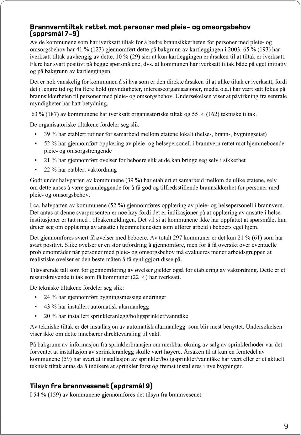 Flere har svart positivt på begge spørsmålene, dvs. at kommunen har iverksatt tiltak både på eget initiativ og på bakgrunn av kartleggingen.