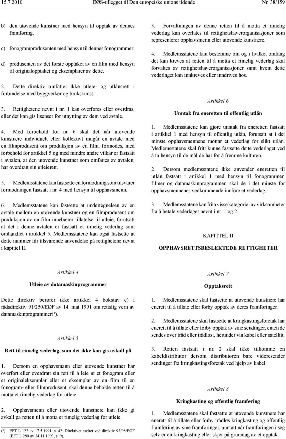 originalopptaket og eksemplarer av dette. 2. Dette direktiv omfatter ikke utleie- og utlånsrett i forbindelse med byggverker og brukskunst. 3. Rettighetene nevnt i nr.