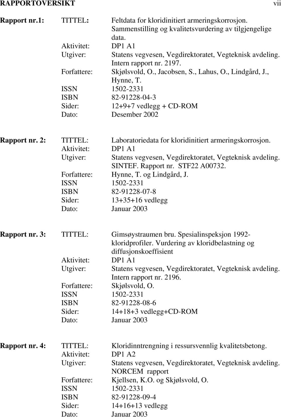 ISSN 152-2331 ISBN 82-91228-4-3 Sider: 12+9+7 vedlegg + CD-ROM Dato: Desember 22 Rapport nr. 2: TITTEL: Laboratoriedata for kloridinitiert armeringskorrosjon.