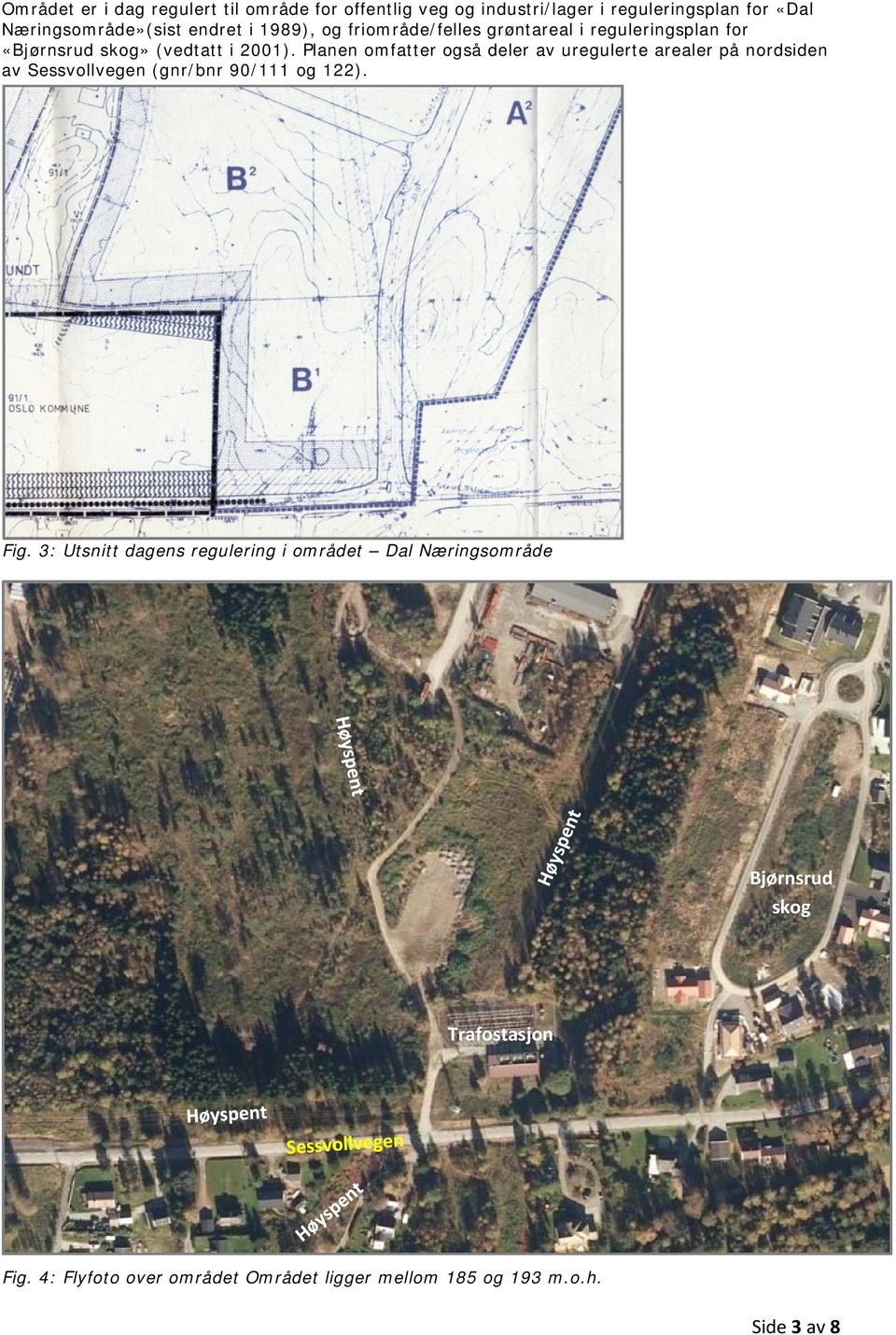 Planen omfatter også deler av uregulerte arealer på nordsiden av Sessvollvegen (gnr/bnr 90/111 og 122). Fig.