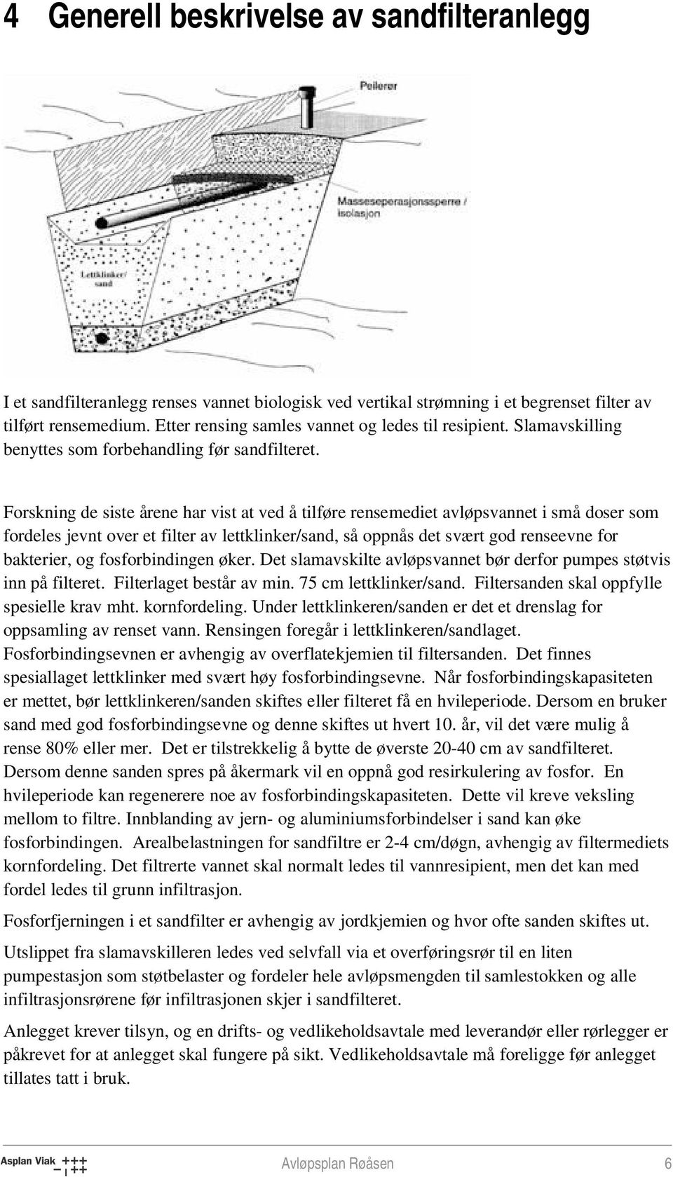 Forskning de siste årene har vist at ved å tilføre rensemediet avløpsvannet i små doser som fordeles jevnt over et filter av lettklinker/sand, så oppnås det svært god renseevne for bakterier, og