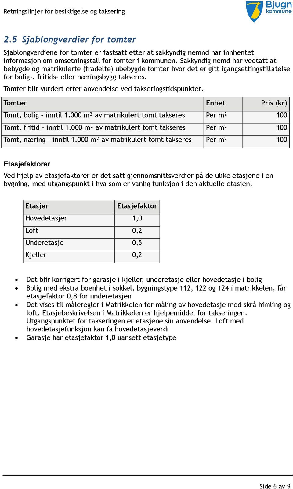 Tomter blir vurdert etter anvendelse ved takseringstidspunktet. Tomter Enhet Pris (kr) Tomt, bolig inntil 1.000 m² av matrikulert tomt takseres Per m² 100 Tomt, fritid inntil 1.