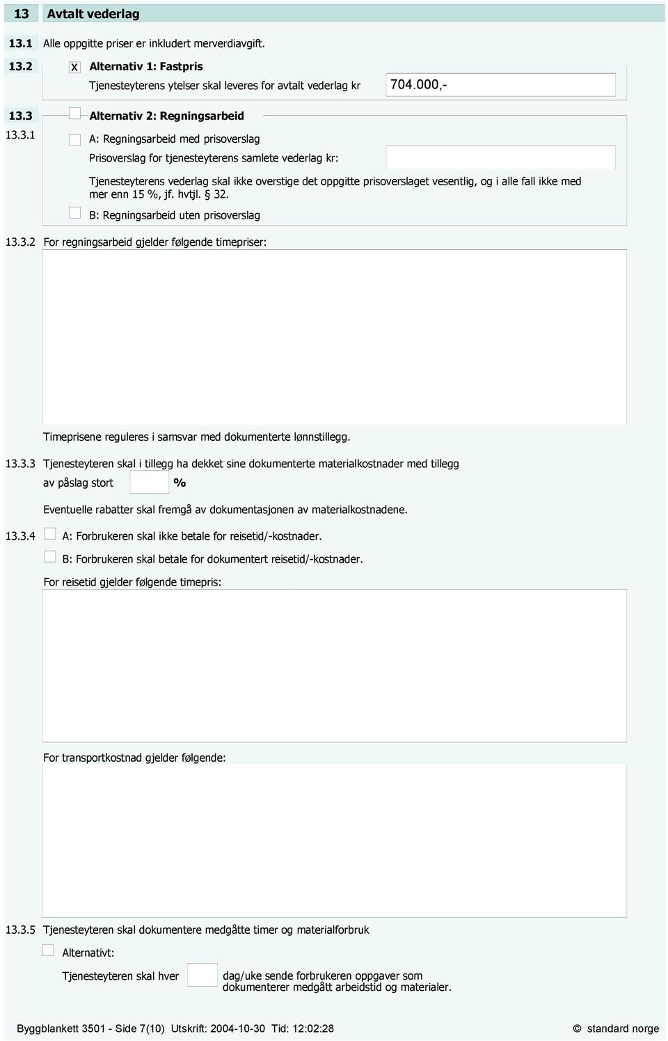 kr: 704.000,- Tjenesteyterens vederlag skal ikke overstige det oppgitte prisoverslaget vesentlig, og i alle fall ikke med mer enn 15 %, jf. hvtjl. 32