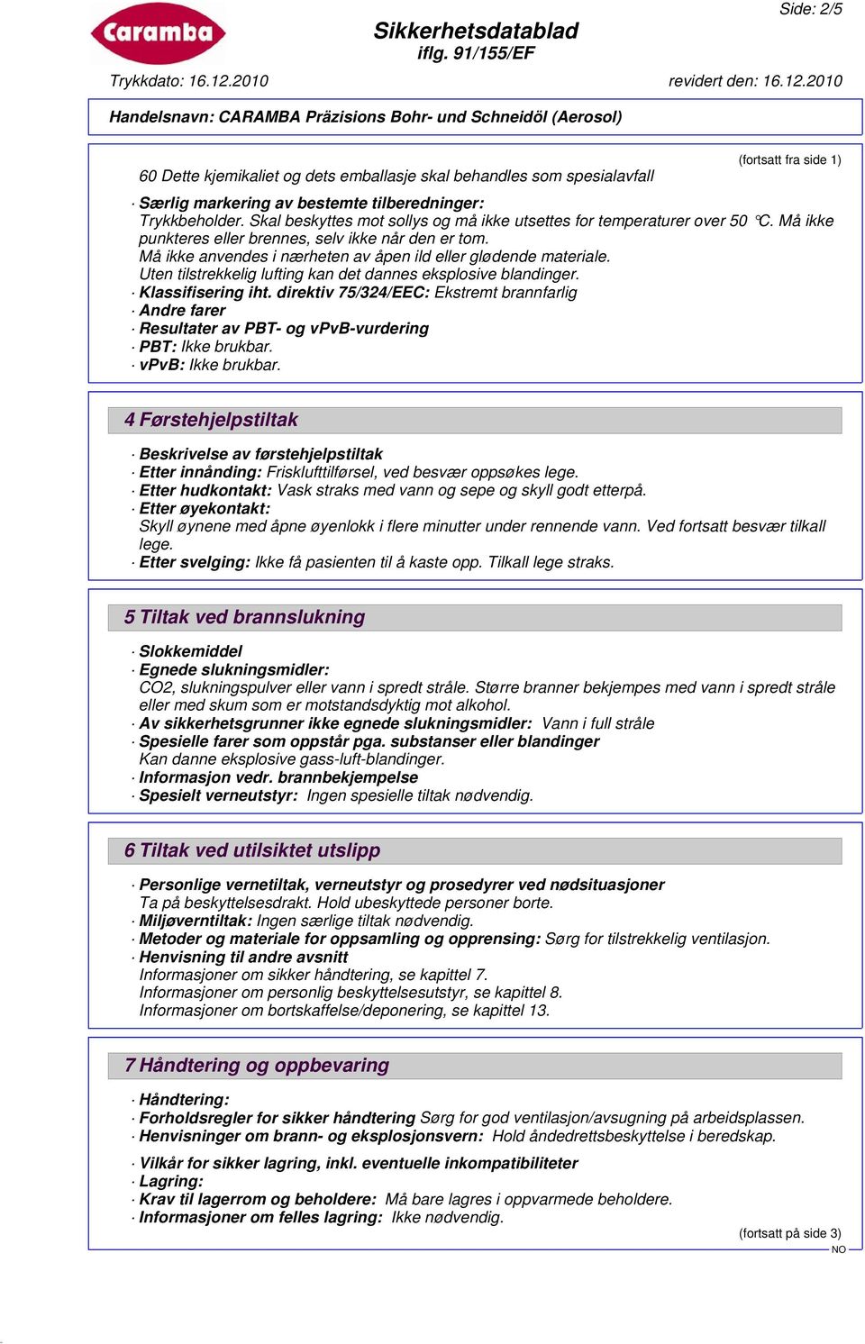 Uten tilstrekkelig lufting kan det dannes eksplosive blandinger. Klassifisering iht. direktiv 75/324/EEC: Ekstremt brannfarlig Andre farer Resultater av PBT- og vpvb-vurdering PBT: Ikke brukbar.