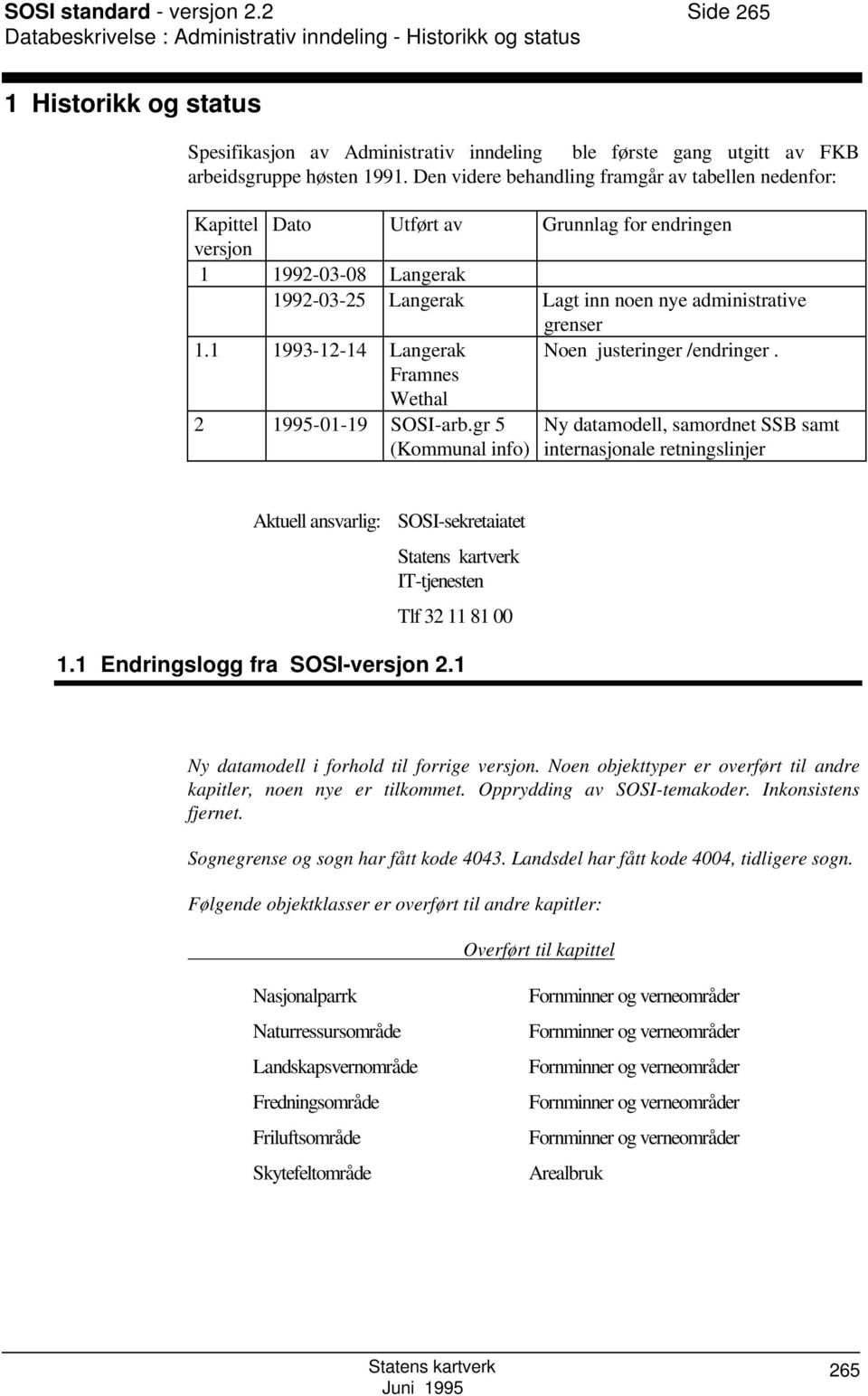 Den videre behandling framgår av tabellen nedenfor: Kapittel Dato Utført av Grunnlag for endringen versjon 1 1992-03-08 Langerak 1992-03-25 Langerak Lagt inn noen nye administrative grenser 1.