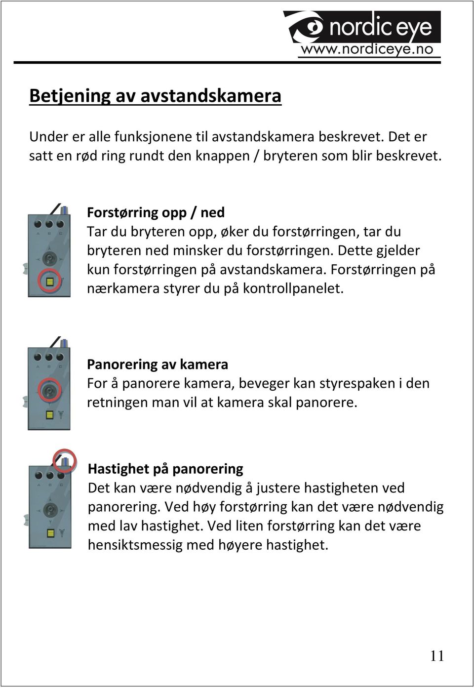 Forstørringen på nærkamera styrer du på kontrollpanelet. Panorering av kamera For å panorere kamera, beveger kan styrespaken i den retningen man vil at kamera skal panorere.