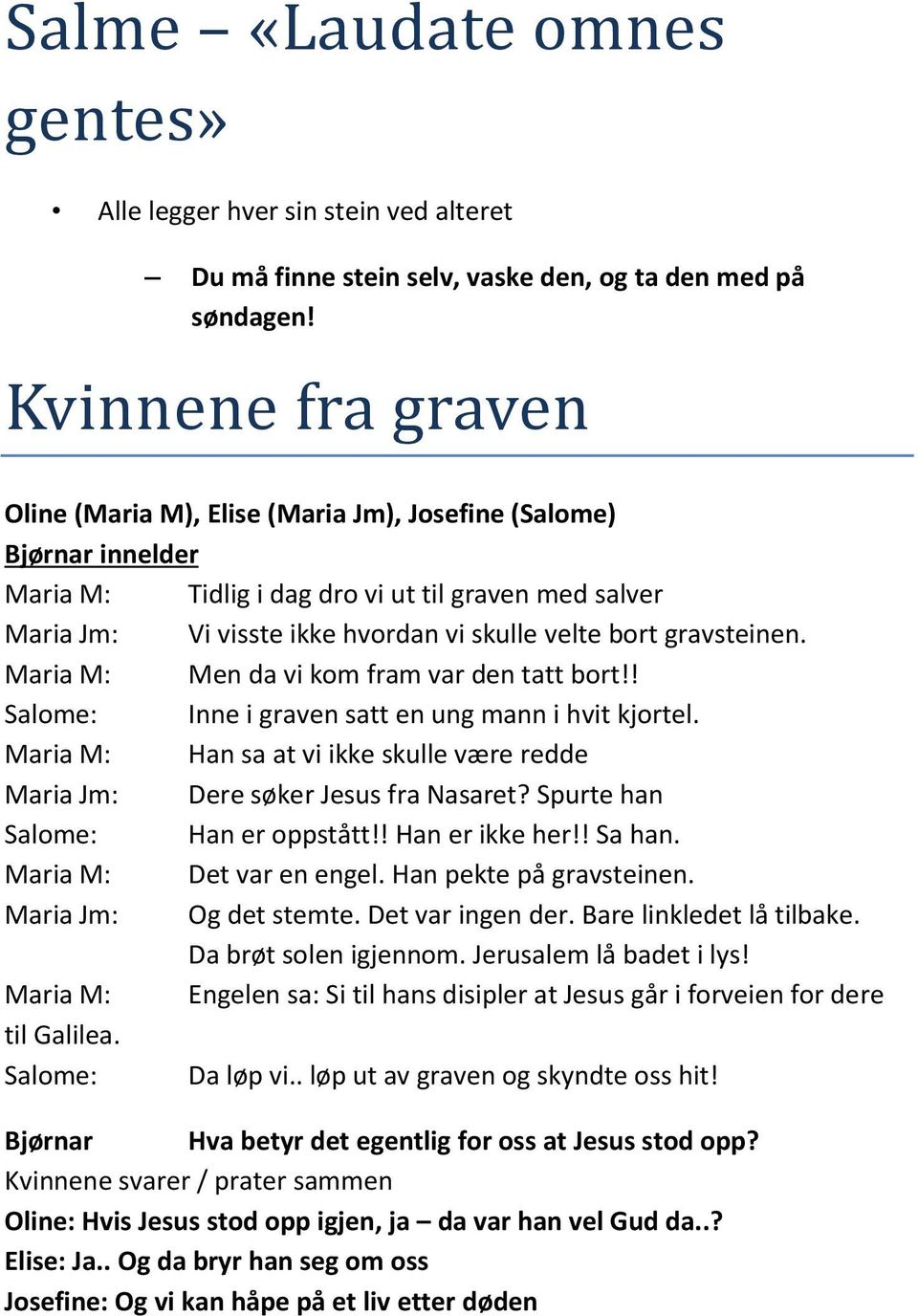 gravsteinen. Maria M: Men da vi kom fram var den tatt bort!! Salome: Inne i graven satt en ung mann i hvit kjortel. Maria M: Han sa at vi ikke skulle være redde Maria Jm: Dere søker Jesus fra Nasaret?