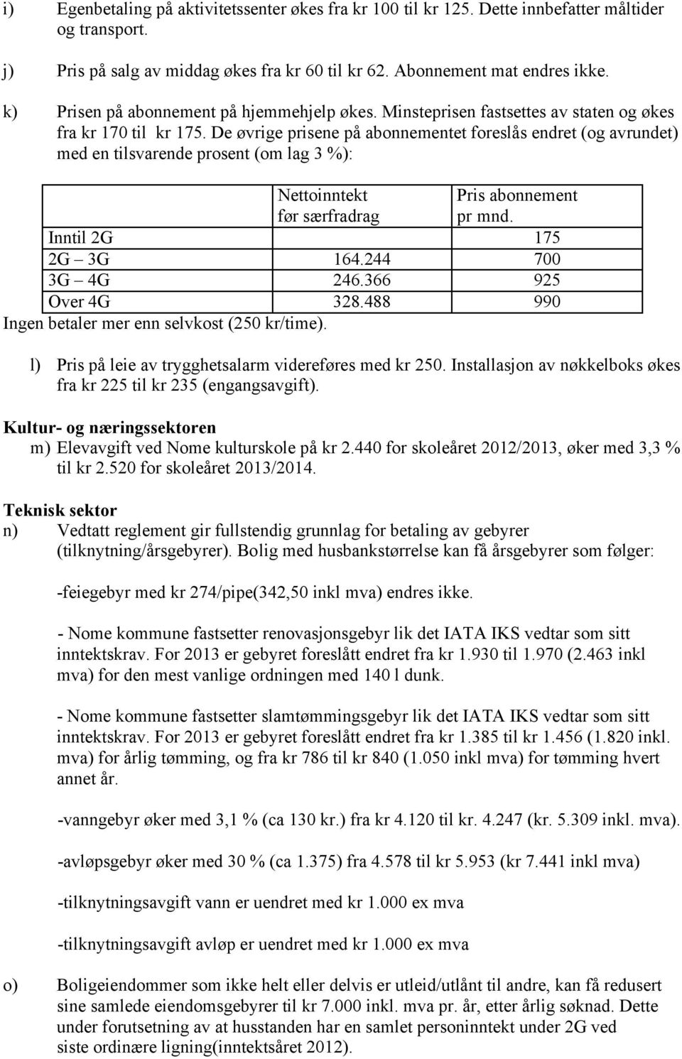 De øvrige prisene på abonnementet foreslås endret (og avrundet) med en tilsvarende prosent (om lag 3 %): Nettoinntekt før særfradrag Pris abonnement pr mnd. Inntil 2G 175 2G 3G 164.244 700 3G 4G 246.