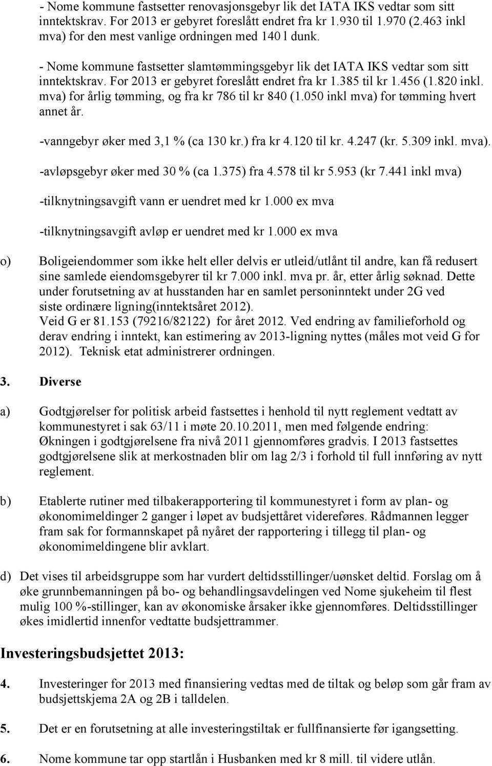 385 til kr 1.456 (1.820 inkl. mva) for årlig tømming, og fra kr 786 til kr 840 (1.050 inkl mva) for tømming hvert annet år. -vanngebyr øker med 3,1 % (ca 130 kr.) fra kr 4.120 til kr. 4.247 (kr. 5.