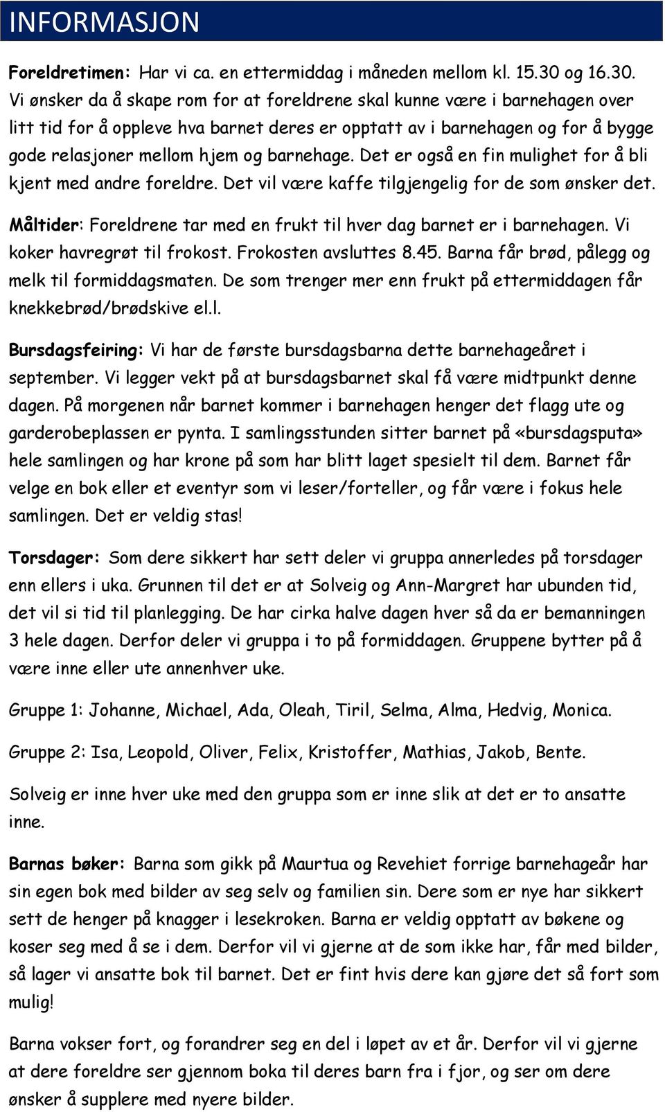 Vi ønsker da å skape rom for at foreldrene skal kunne være i barnehagen over litt tid for å oppleve hva barnet deres er opptatt av i barnehagen og for å bygge gode relasjoner mellom hjem og barnehage.