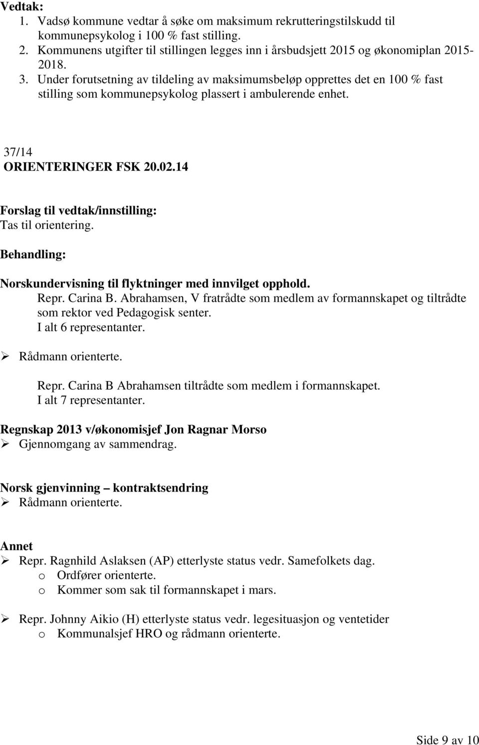 Norskundervisning til flyktninger med innvilget opphold. Repr. Carina B. Abrahamsen, V fratrådte som medlem av formannskapet og tiltrådte som rektor ved Pedagogisk senter. I alt 6 representanter.