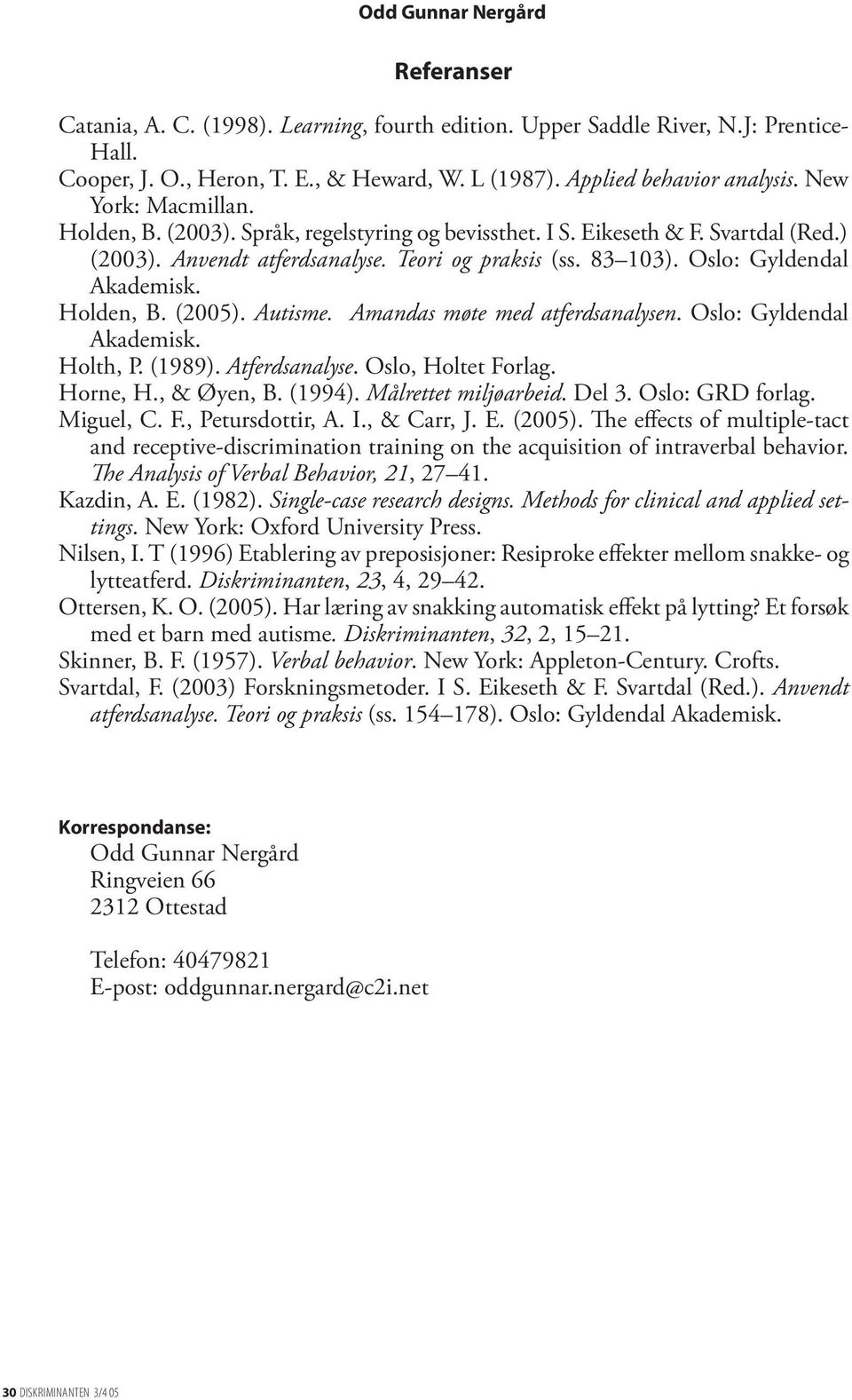 Holden, B. (2005). Autisme. Amandas møte med atferdsanalysen. Oslo: Gyldendal Akademisk. Holth, P. (1989). Atferdsanalyse. Oslo, Holtet Forlag. Horne, H., & Øyen, B. (1994). Målrettet miljøarbeid.