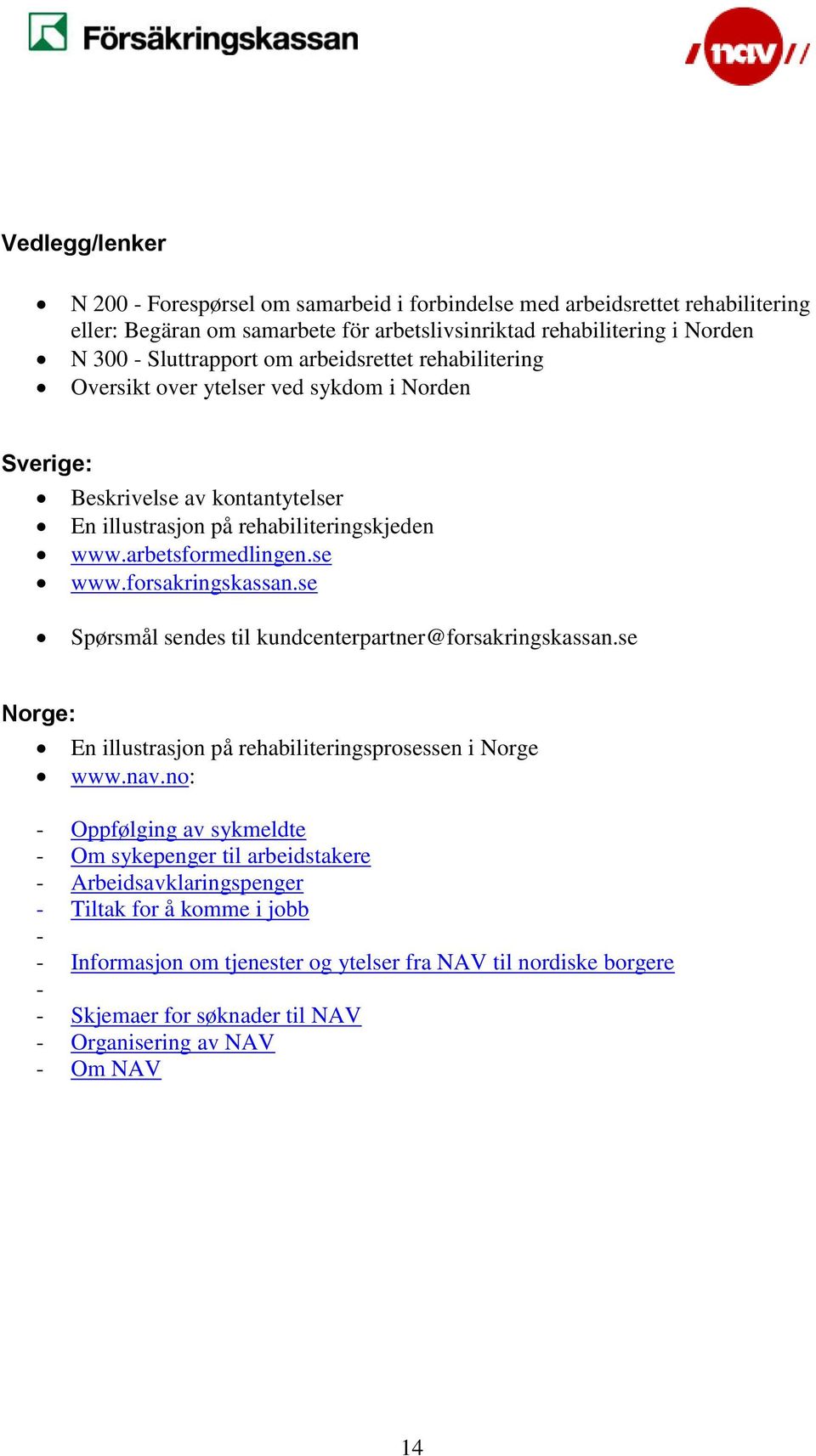 forsakringskassan.se Spørsmål sendes til kundcenterpartner@forsakringskassan.se Norge: En illustrasjon på rehabiliteringsprosessen i Norge www.nav.