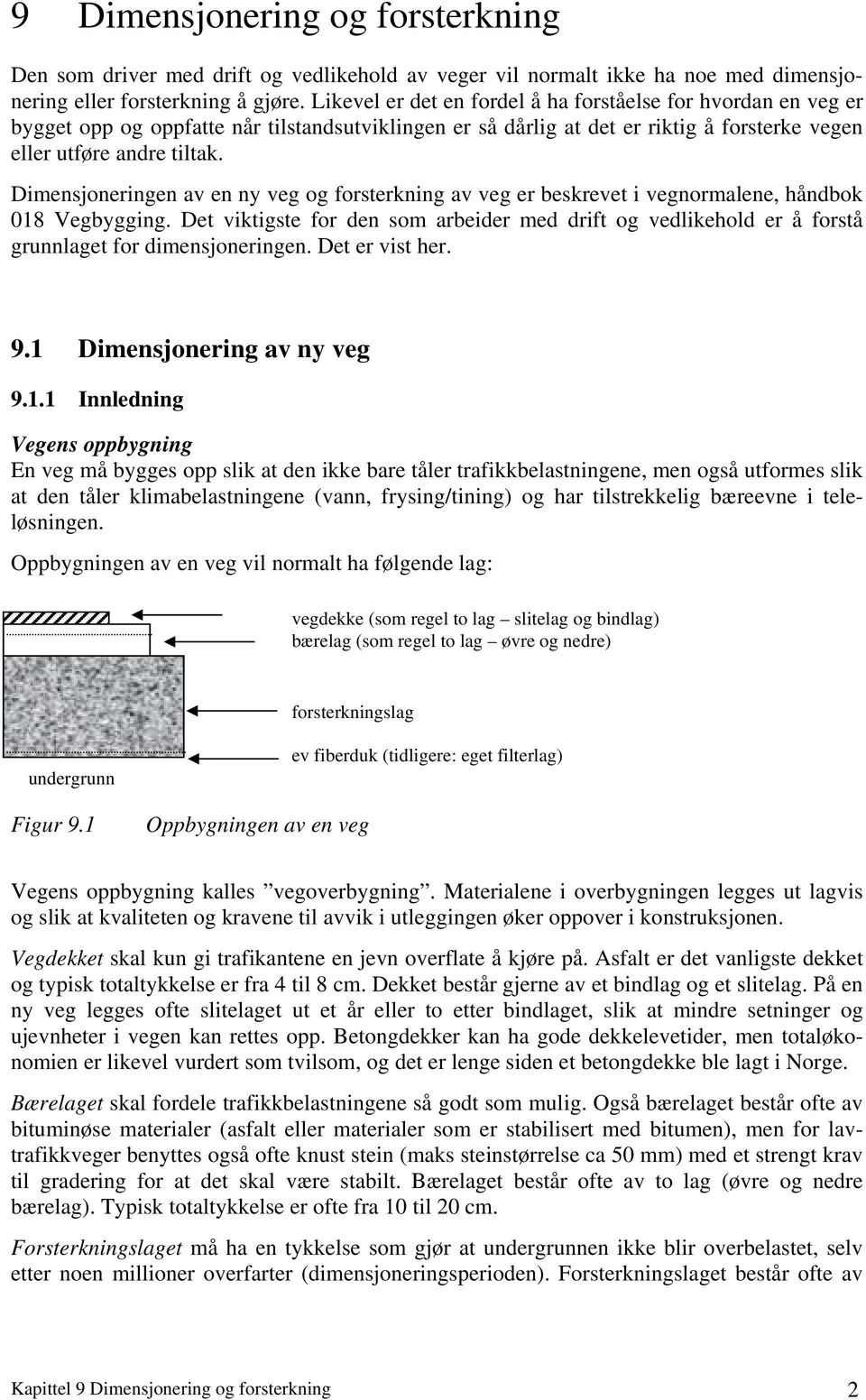 Dimensjoneringen av en ny veg og forsterkning av veg er beskrevet i vegnormalene, håndbok 018 Vegbygging.