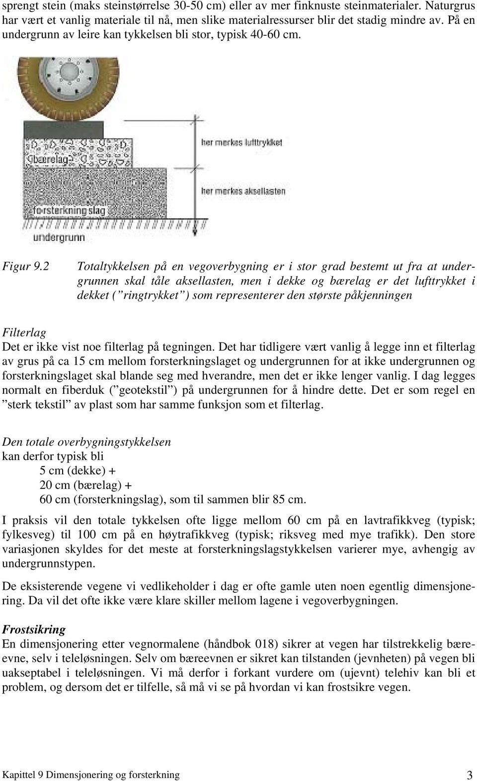 2 Totaltykkelsen på en vegoverbygning er i stor grad bestemt ut fra at undergrunnen skal tåle aksellasten, men i dekke og bærelag er det lufttrykket i dekket ( ringtrykket ) som representerer den