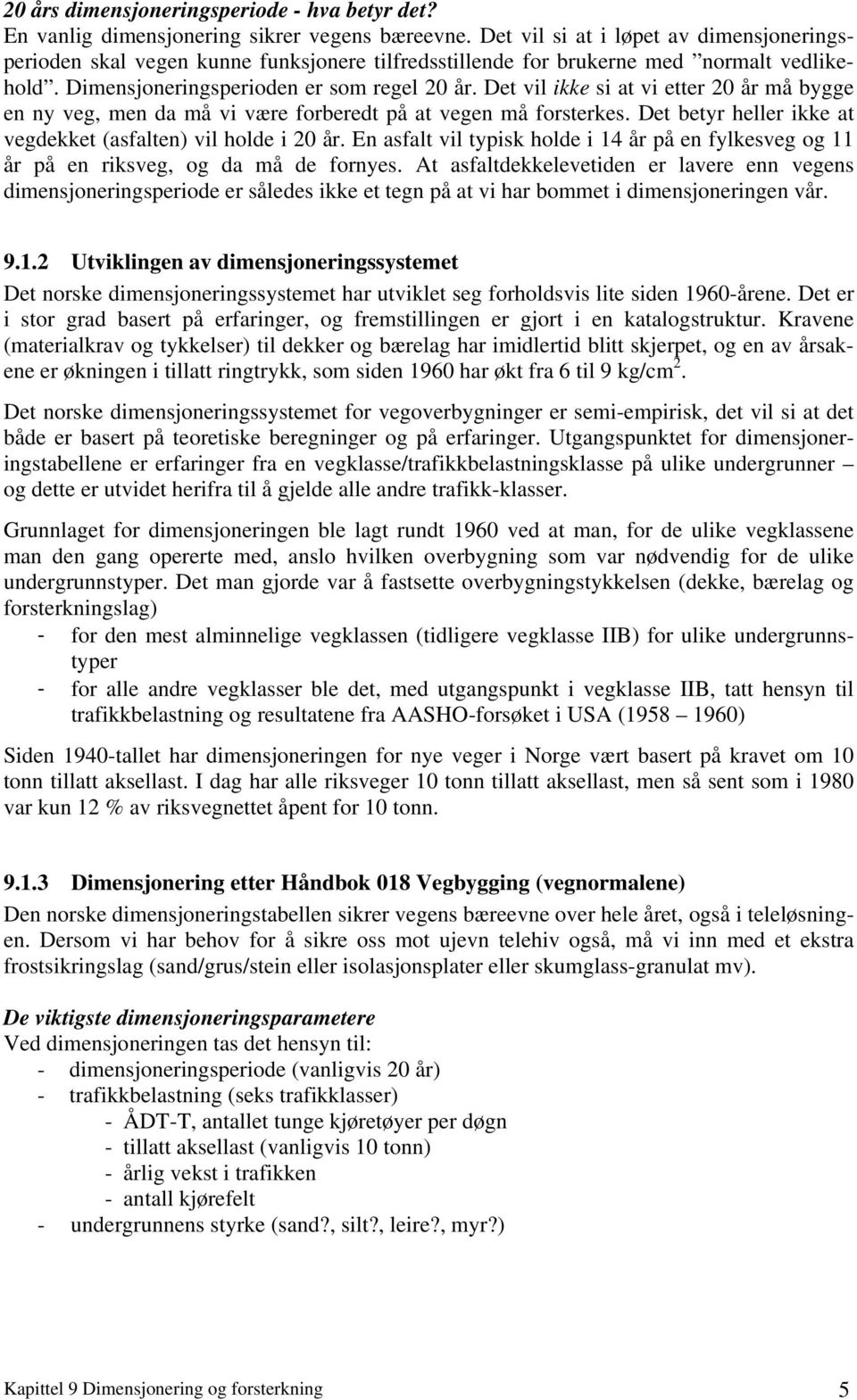 Det vil ikke si at vi etter 20 år må bygge en ny veg, men da må vi være forberedt på at vegen må forsterkes. Det betyr heller ikke at vegdekket (asfalten) vil holde i 20 år.