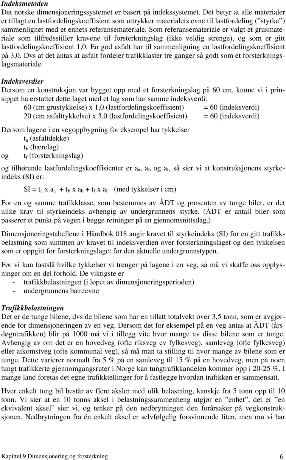 Som referansemateriale er valgt et grusmateriale som tilfredsstiller kravene til forsterkningslag (ikke veldig strenge), og som er gitt lastfordelingskoeffisient 1,0.