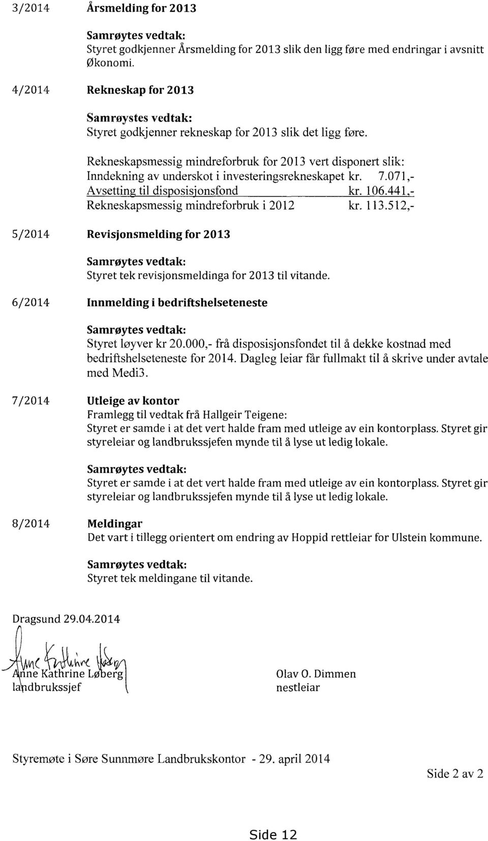 Rekneskapsmessig mindreforbruk for 2013 vert disponert slik: Inndekning av underskot i investeringsrekneskapet kr. 7.071,- Avsetting til disposisionsfond kr. 106.