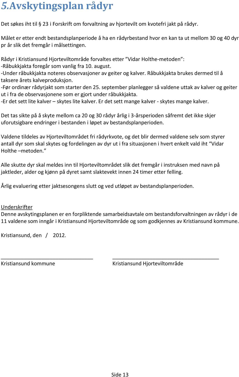 Rådyr i Kristiansund Hjorteviltområde forvaltes etter Vidar Holthe-metoden : -Råbukkjakta foregår som vanlig fra 10. august. -Under råbukkjakta noteres observasjoner av geiter og kalver.