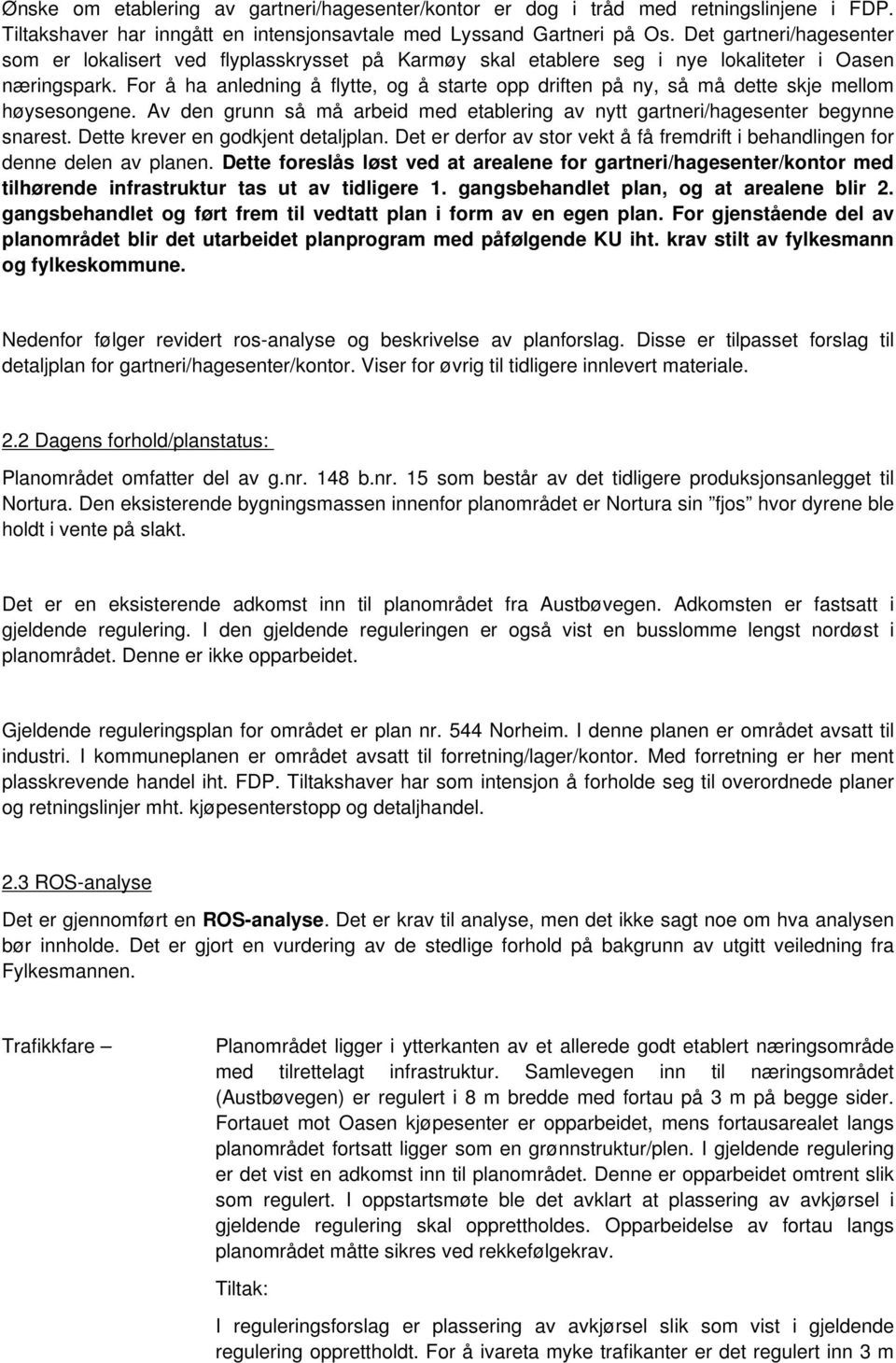 For å ha anledning å flytte, og å starte opp driften på ny, så må dette skje mellom høysesongene. Av den grunn så må arbeid med etablering av nytt gartneri/hagesenter begynne snarest.