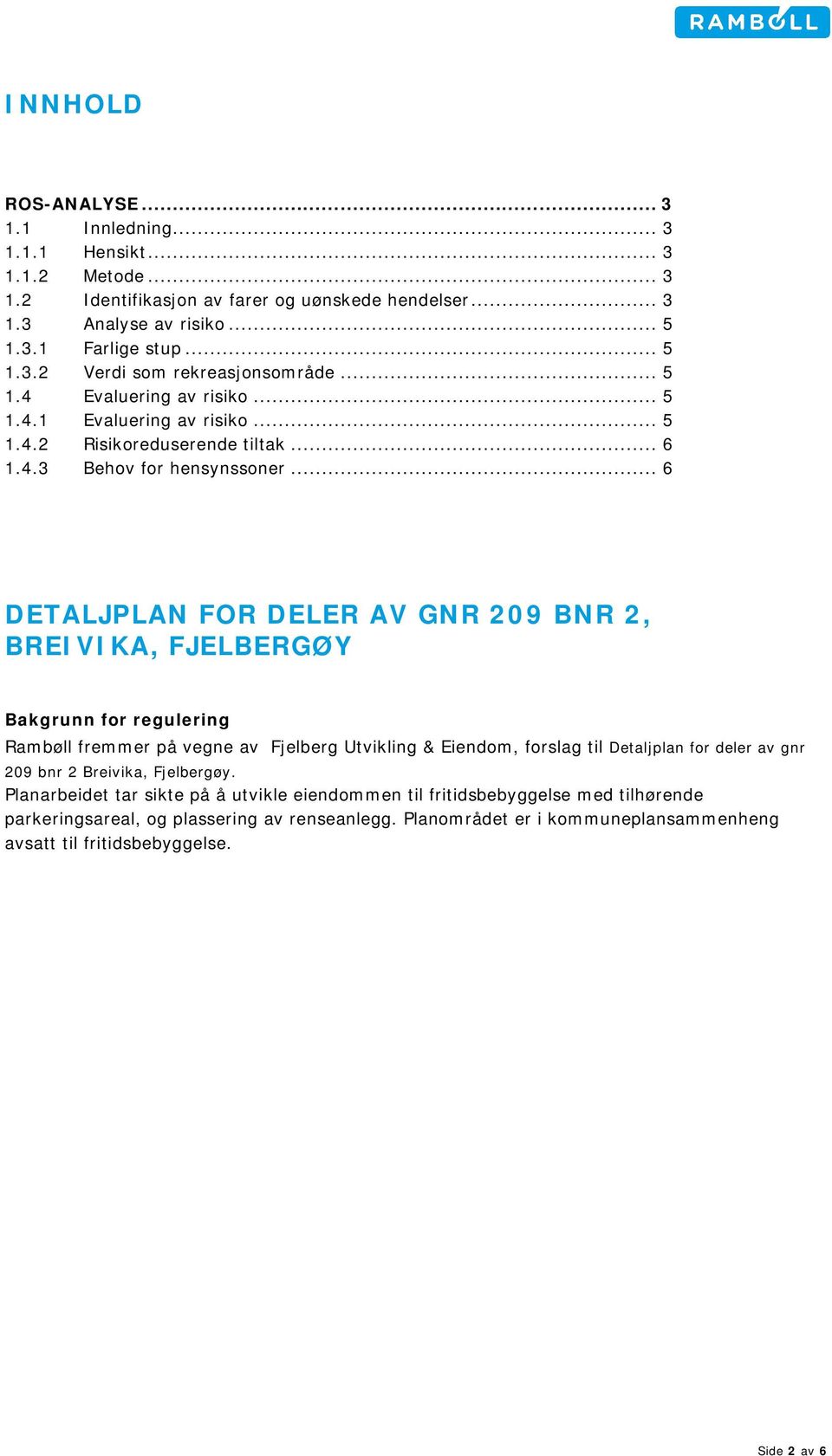 .. 6 DETALJPLAN FOR DELER AV GNR 209 BNR 2, BREIVIKA, FJELBERGØY Bakgrunn for regulering Rambøll fremmer på vegne av Fjelberg Utvikling & Eiendom, forslag til Detaljplan for deler av gnr 209 bnr