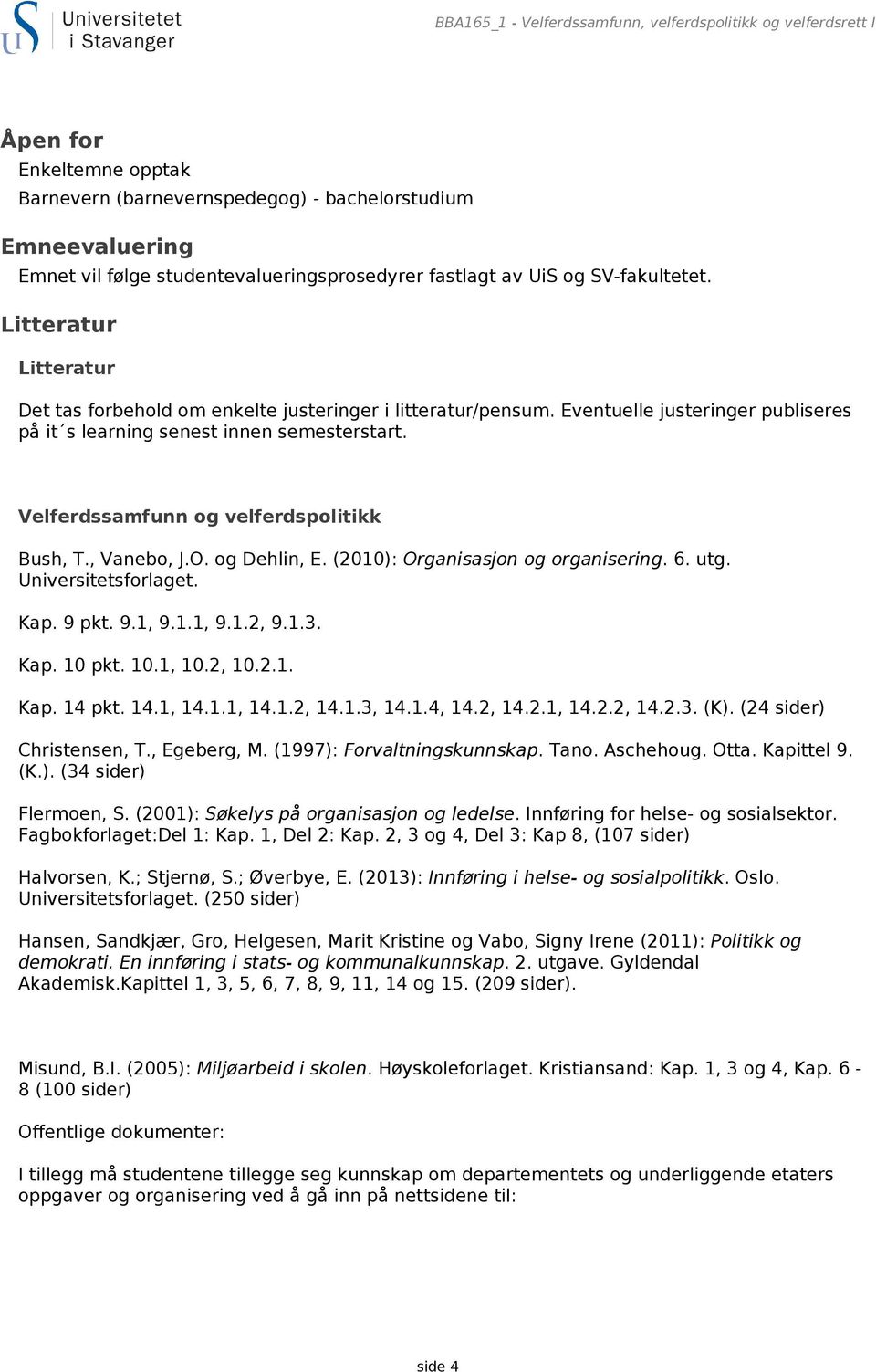 Velferdssamfunn og velferdspolitikk Bush, T., Vanebo, J.O. og Dehlin, E. (2010): Organisasjon og organisering. 6. utg. Universitetsforlaget. Kap. 9 pkt. 9.1, 9.1.1, 9.1.2, 9.1.3. Kap. 10 pkt. 10.1, 10.