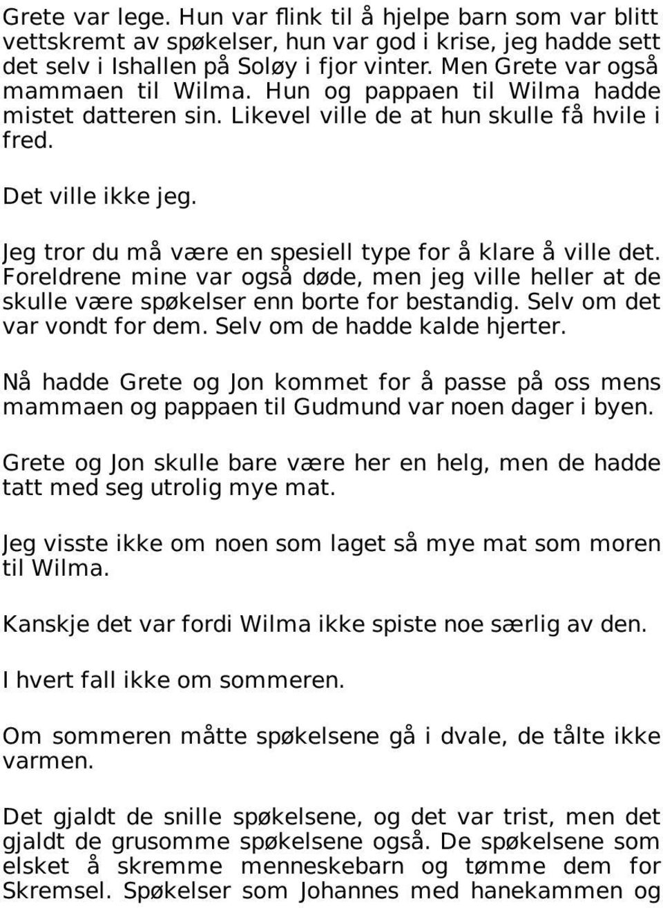 Jeg tror du må være en spesiell type for å klare å ville det. Foreldrene mine var også døde, men jeg ville heller at de skulle være spøkelser enn borte for bestandig. Selv om det var vondt for dem.