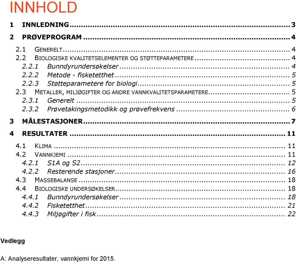 .. 6 3 MÅLESTASJONER... 7 4 RESULTATER... 11 4.1 KLIMA... 11 4.2 VANNKJEMI... 11 4.2.1 S1A og S2... 12 4.2.2 Resterende stasjoner... 16 4.3 MASSEBALANSE... 18 4.