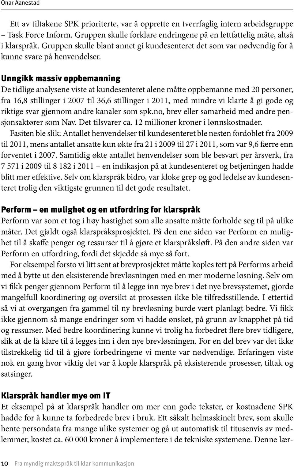 Unngikk massiv oppbemanning De tidlige analysene viste at kundesenteret alene måtte oppbemanne med 20 personer, fra 16,8 stillinger i 2007 til 36,6 stillinger i 2011, med mindre vi klarte å gi gode