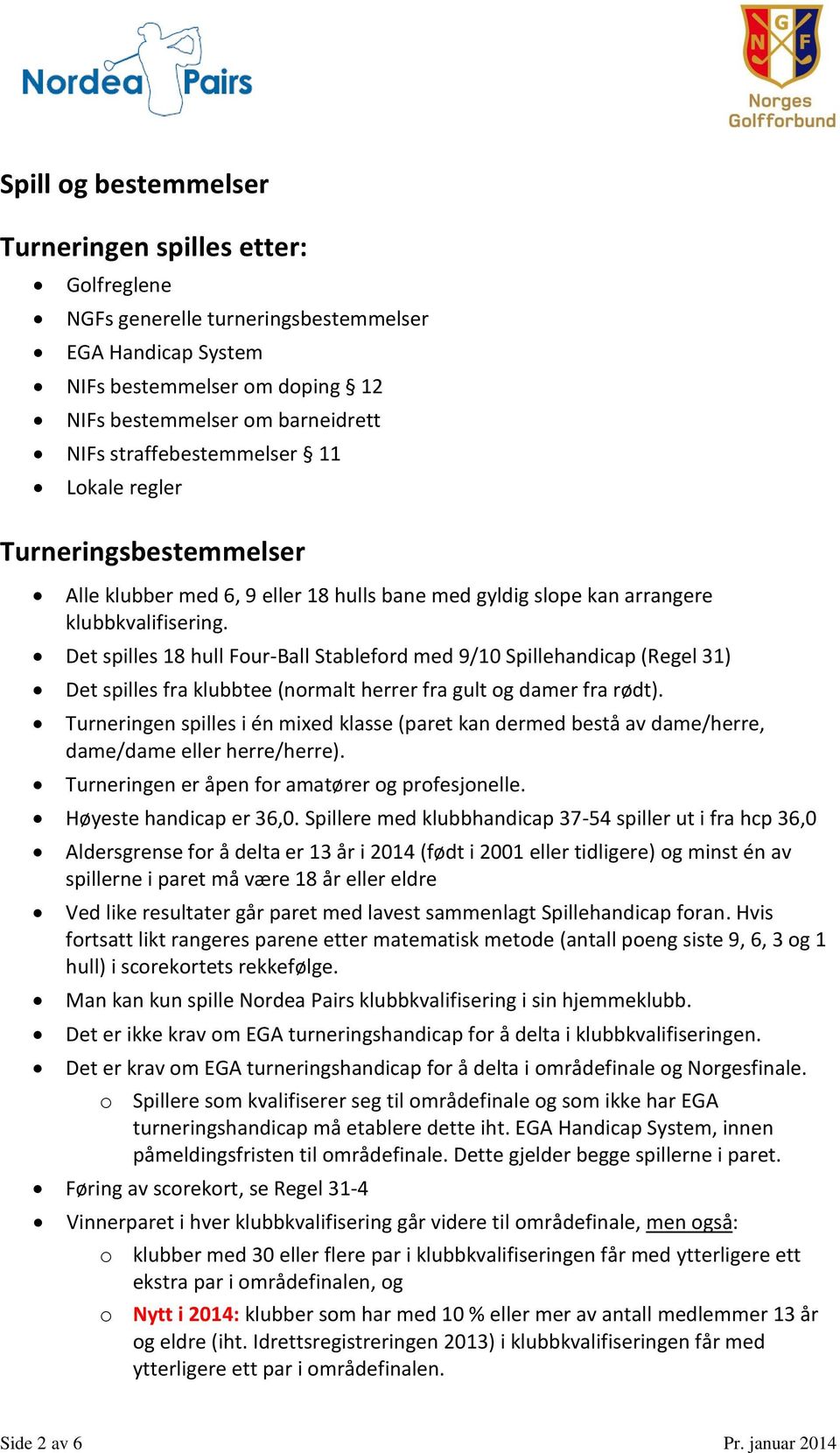 Det spilles 18 hull Four-Ball Stableford med 9/10 Spillehandicap (Regel 31) Det spilles fra klubbtee (normalt herrer fra gult og damer fra rødt).