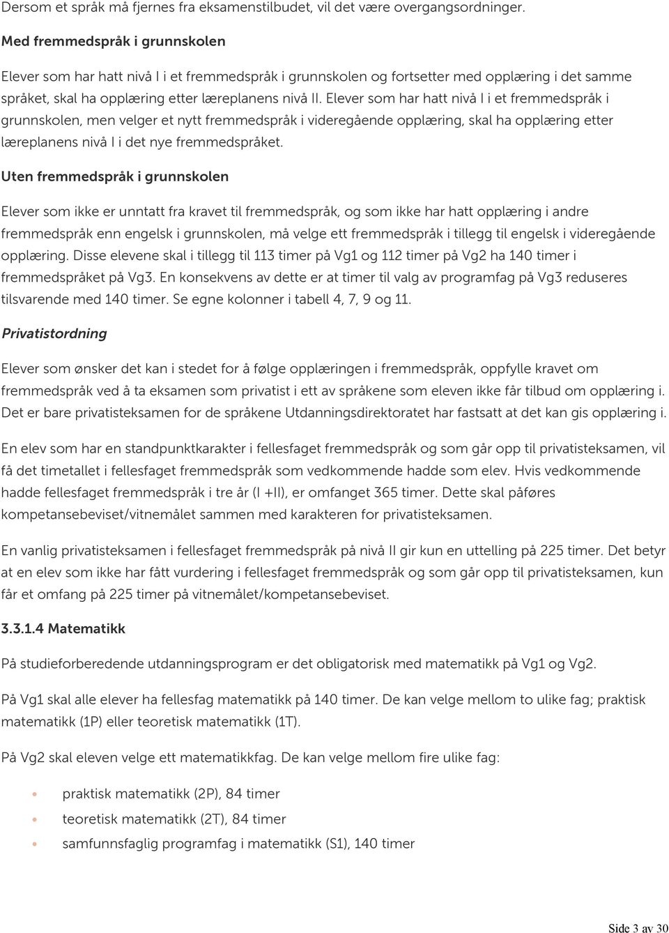 Elever som har hatt nivå I i et fremmedspråk i grunnskolen, men velger et nytt fremmedspråk i videregående opplæring, skal ha opplæring etter læreplanens nivå I i det nye fremmedspråket.