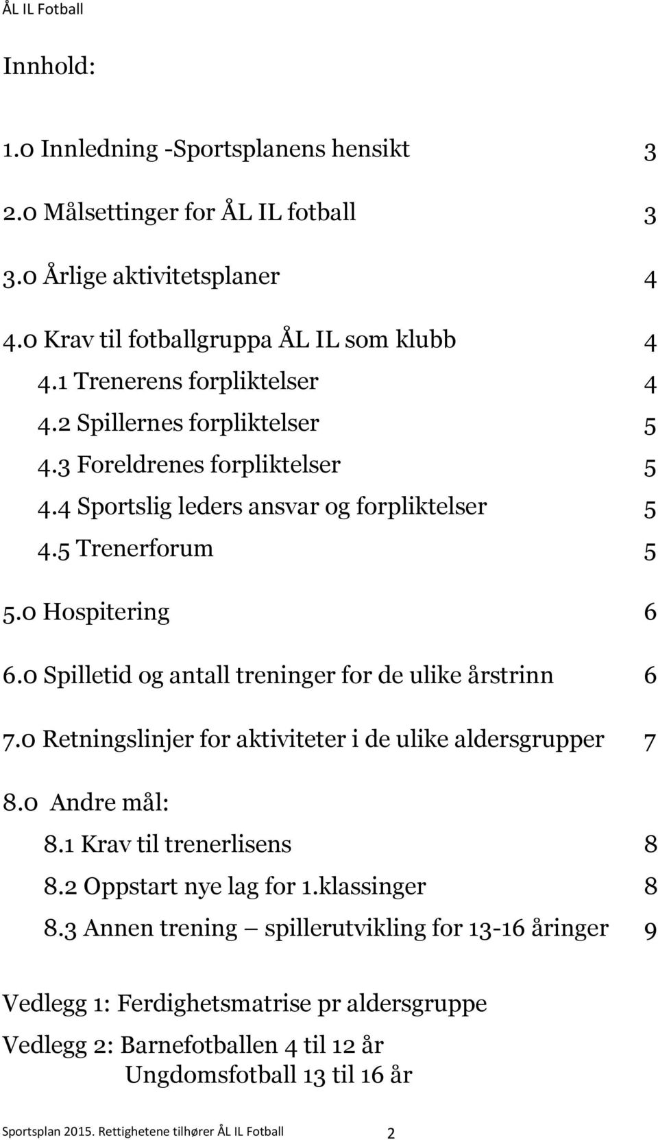 0 Spilletid og antall treninger for de ulike årstrinn 6 7.0 Retningslinjer for aktiviteter i de ulike aldersgrupper 7 8.0 Andre mål: 8.1 Krav til trenerlisens 8 8.2 Oppstart nye lag for 1.