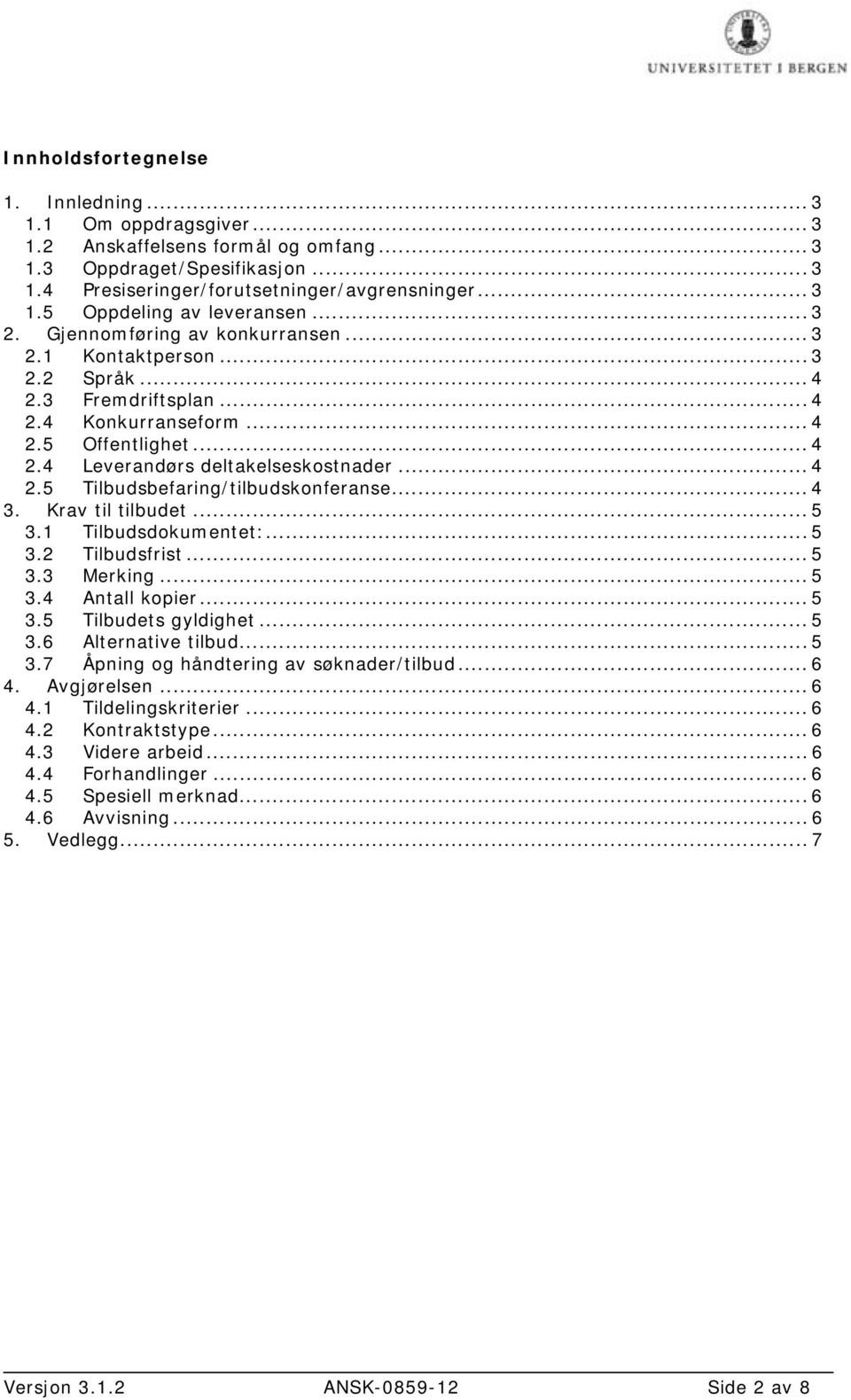 .. 4 3. Krav til tilbudet... 5 3.1 Tilbudsdokumentet:... 5 3.2 Tilbudsfrist... 5 3.3 Merking... 5 3.4 Antall kopier... 5 3.5 Tilbudets gyldighet... 5 3.6 Alternative tilbud... 5 3.7 Åpning og håndtering av søknader/tilbud.