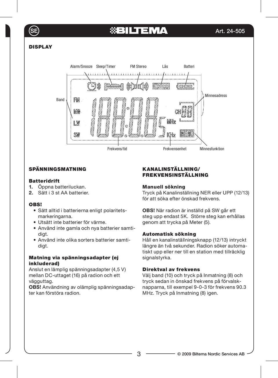 Matning via spänningsadapter (ej inkluderad) Anslut en lämplig spänningsadapter (4,5 V) mellan DC-uttaget (16) på radion och ett vägguttag. OBS!